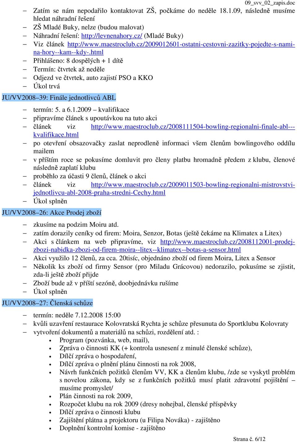 html Přihlášeno: 8 dospělých + 1 dítě Termín: čtvrtek až neděle Odjezd ve čtvrtek, auto zajistí PSO a KKO JU/VV2008 39: Finále jednotlivců ABL termín: 5. a 6.1.2009 kvalifikace připravíme článek s upoutávkou na tuto akci článek viz http://www.