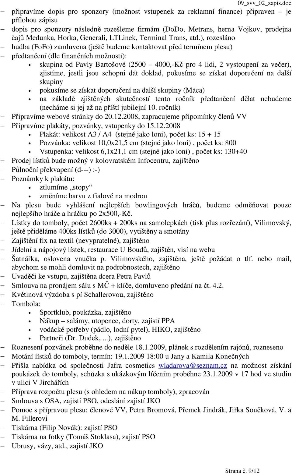 ), rozesláno hudba (FoFo) zamluvena (ještě budeme kontaktovat před termínem plesu) předtančení (dle finančních možností): skupina od Pavly Bartošové (2500 4000,-Kč pro 4 lidi, 2 vystoupení za večer),