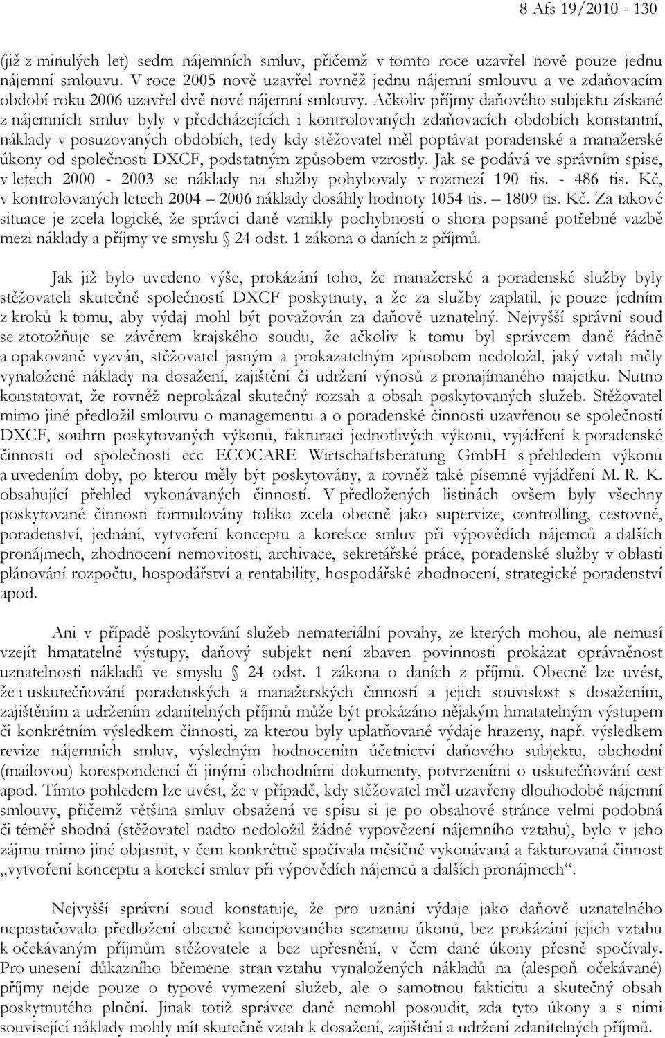 Ačkoliv příjmy daňového subjektu získané z nájemních smluv byly v předcházejících i kontrolovaných zdaňovacích obdobích konstantní, náklady v posuzovaných obdobích, tedy kdy stěžovatel měl poptávat