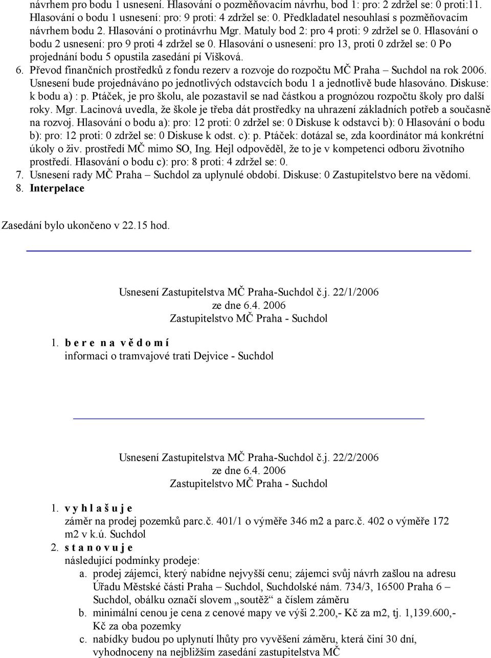 Hlasování o usnesení: pro 13, proti 0 zdržel se: 0 Po projednání bodu 5 opustila zasedání pí Víšková. Převod finančních prostředků z fondu rezerv a rozvoje do rozpočtu MČ Praha Suchdol na rok 2006.
