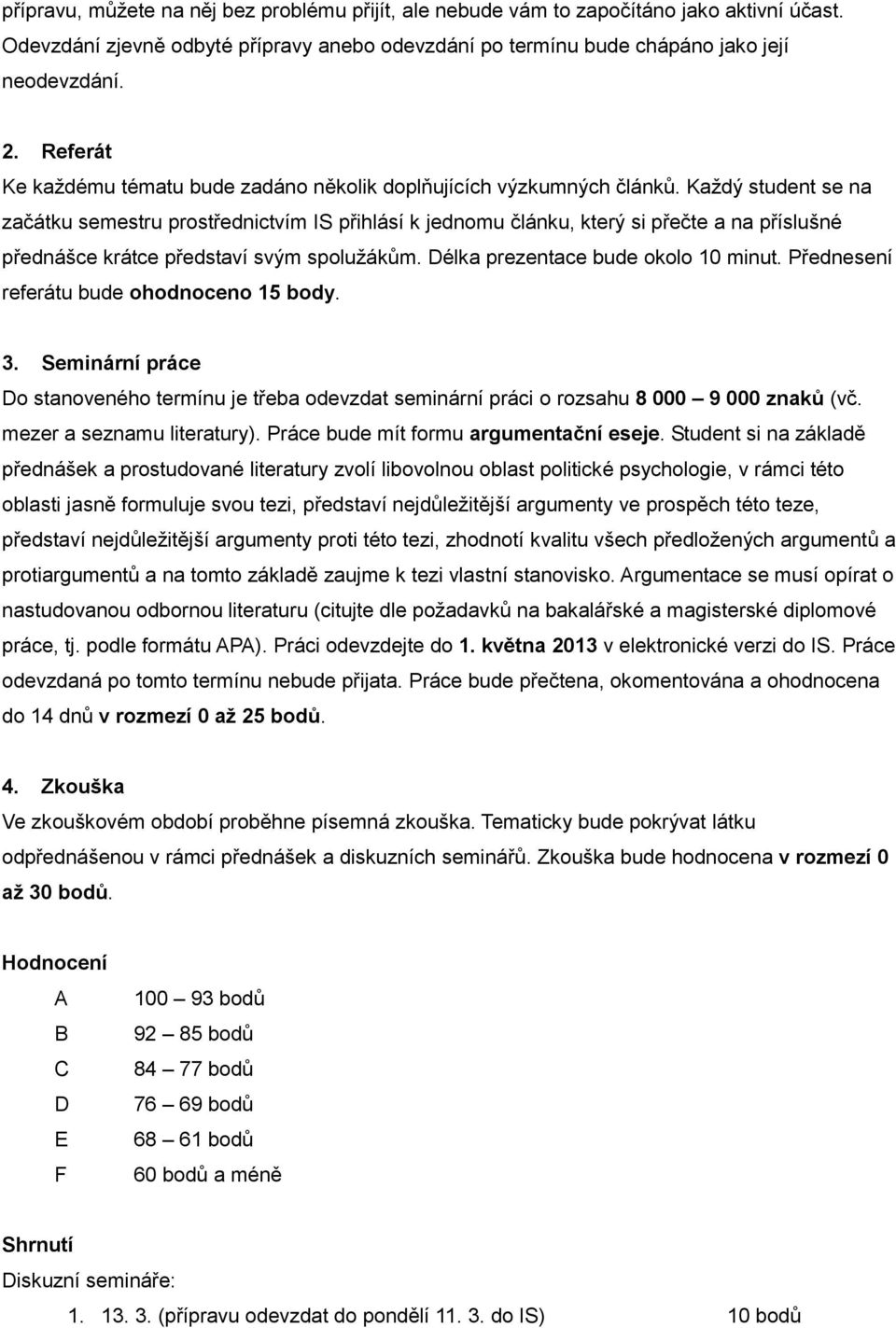 Každý student se na začátku semestru prostřednictvím IS přihlásí k jednomu článku, který si přečte a na příslušné přednášce krátce představí svým spolužákům. Délka prezentace bude okolo 10 minut.