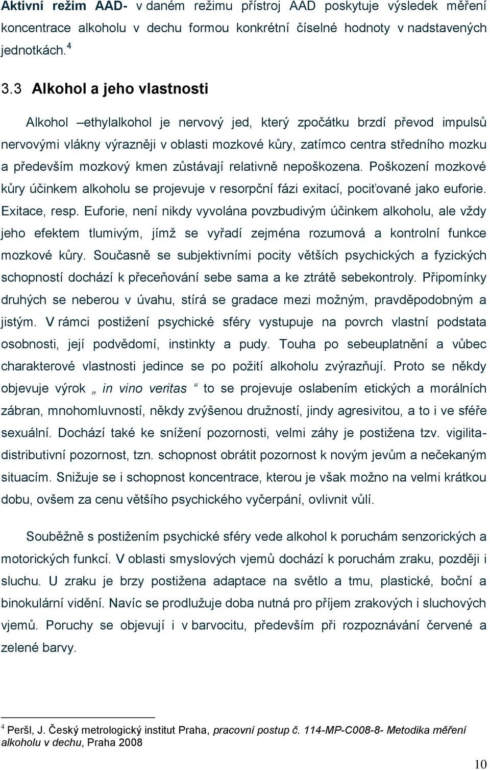 mozkový kmen zůstávají relativně nepoškozena. Poškození mozkové kůry účinkem alkoholu se projevuje v resorpční fázi exitací, pociťované jako euforie. Exitace, resp.