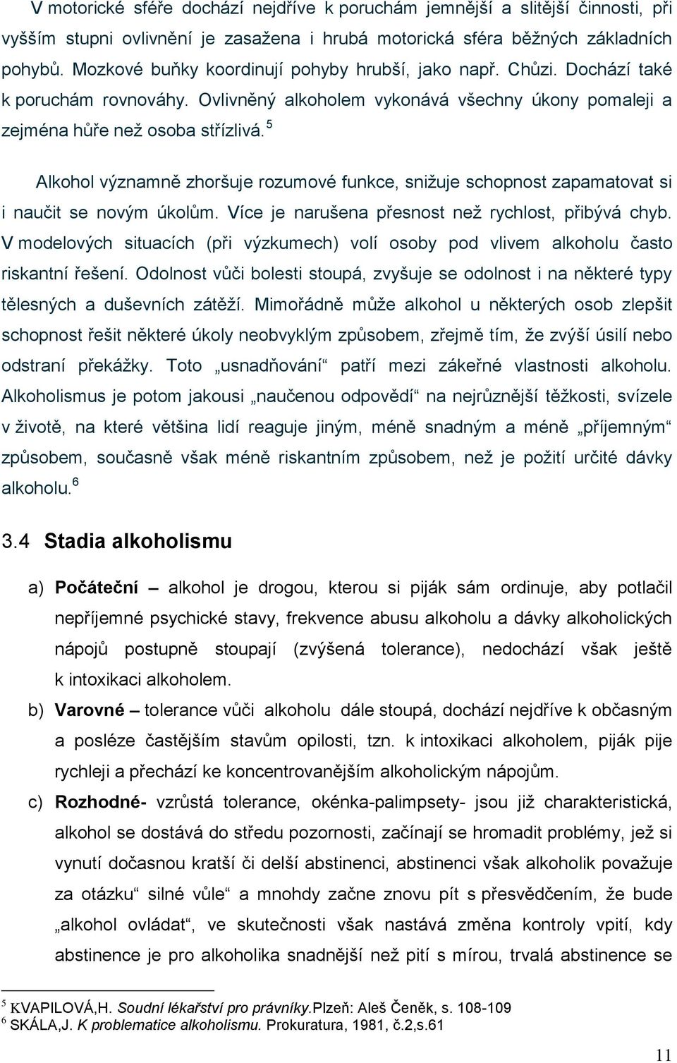 5 Alkohol významně zhoršuje rozumové funkce, snižuje schopnost zapamatovat si i naučit se novým úkolům. Více je narušena přesnost než rychlost, přibývá chyb.