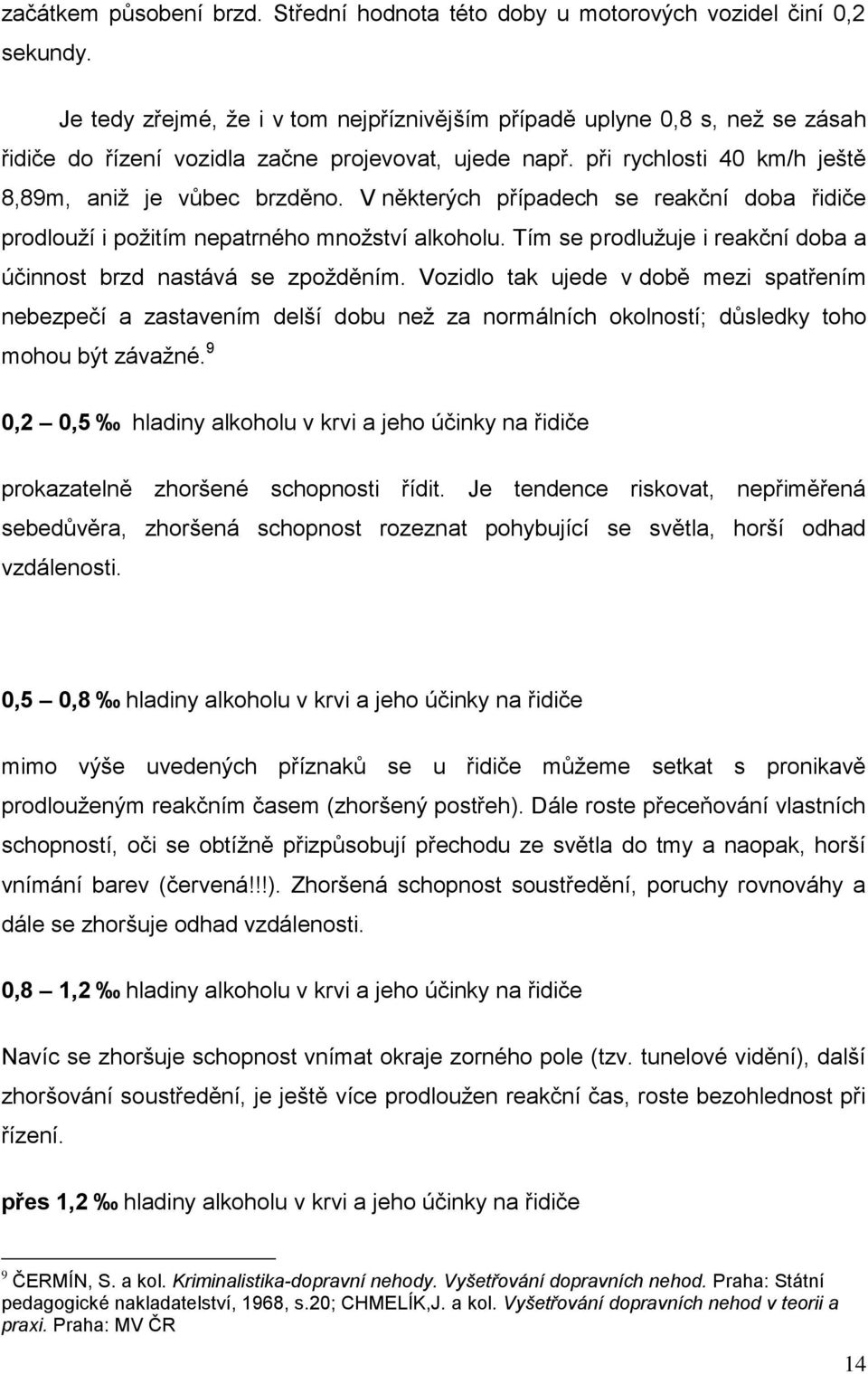 V některých případech se reakční doba řidiče prodlouží i požitím nepatrného množství alkoholu. Tím se prodlužuje i reakční doba a účinnost brzd nastává se zpožděním.