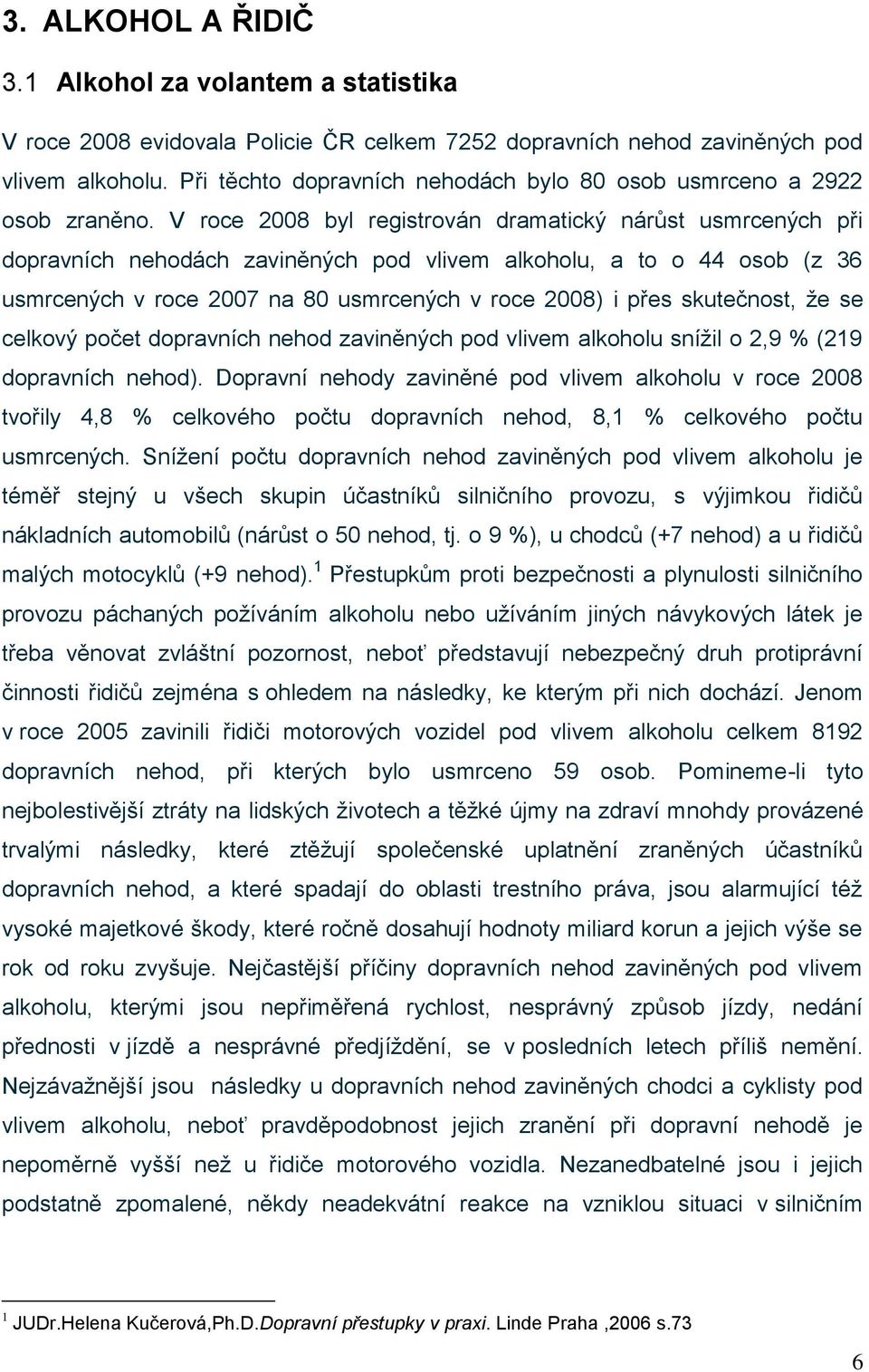 V roce 2008 byl registrován dramatický nárůst usmrcených při dopravních nehodách zaviněných pod vlivem alkoholu, a to o 44 osob (z 36 usmrcených v roce 2007 na 80 usmrcených v roce 2008) i přes