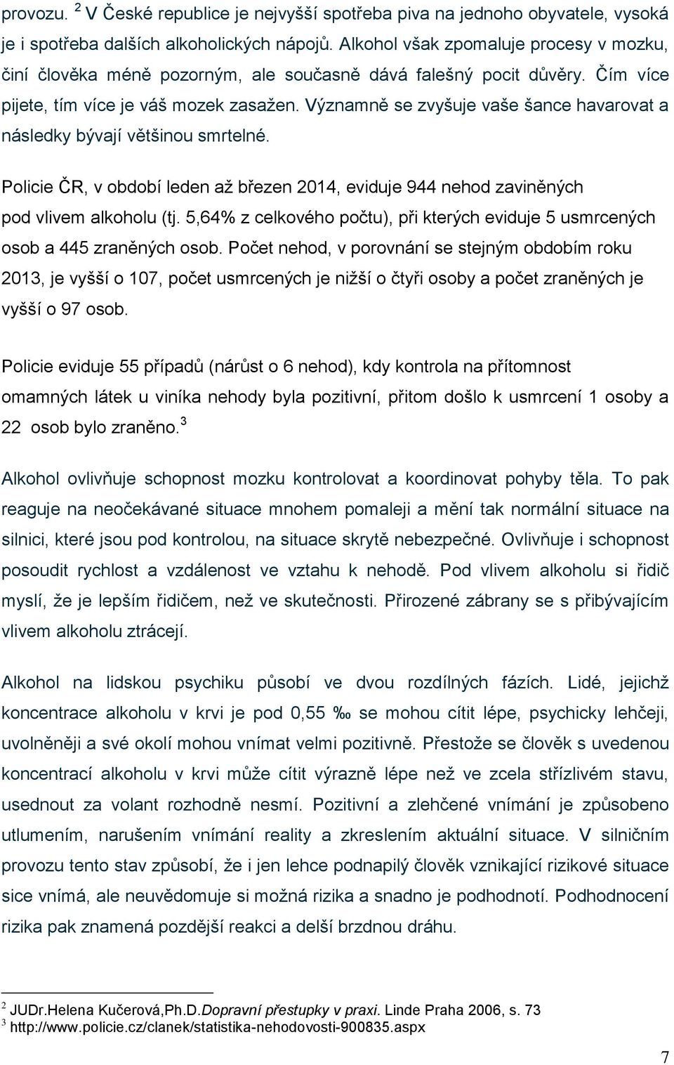 Významně se zvyšuje vaše šance havarovat a následky bývají většinou smrtelné. Policie ČR, v období leden až březen 2014, eviduje 944 nehod zaviněných pod vlivem alkoholu (tj.