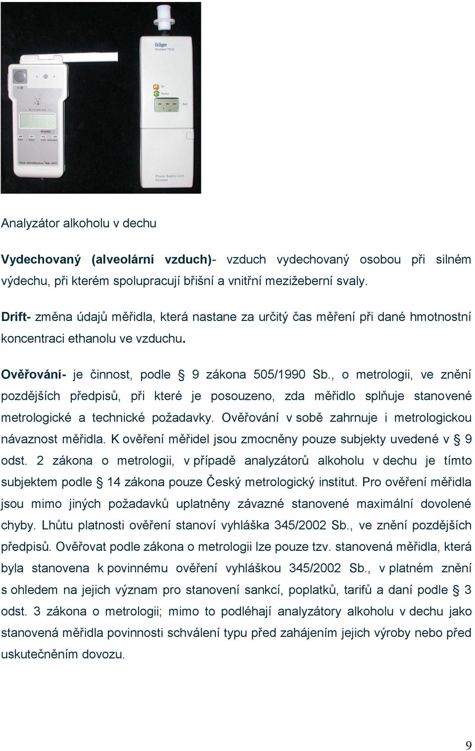 , o metrologii, ve znění pozdějších předpisů, při které je posouzeno, zda měřidlo splňuje stanovené metrologické a technické požadavky. Ověřování v sobě zahrnuje i metrologickou návaznost měřidla.