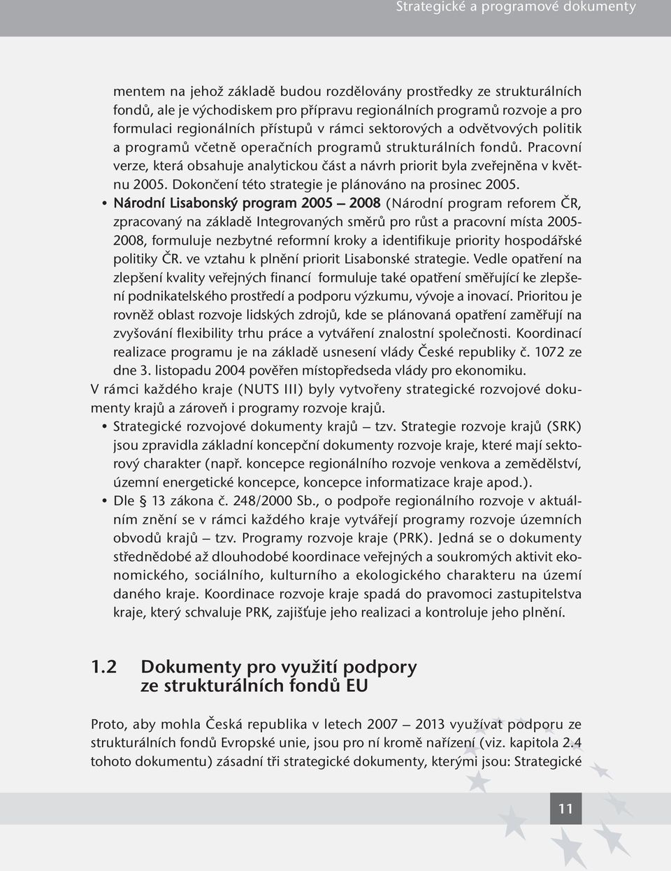 Pracovní verze, která obsahuje analytickou část a návrh priorit byla zveřejněna v květnu 2005. Dokončení této strategie je plánováno na prosinec 2005.