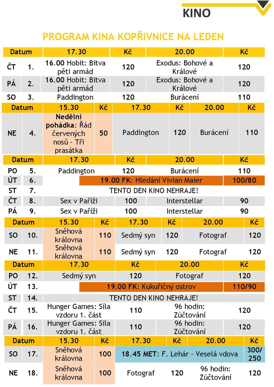 Paddington 120 Burácení 110 ÚT 6. 19.00 FK: Hledání Vivian Maier 100/80 ST 7. TENTO DEN KINO NEHRAJE! ČT 8. Sex v Paříži 100 Interstellar 90 PÁ 9. Sex v Paříži 100 Interstellar 90 Datum 15.30 Kč 17.