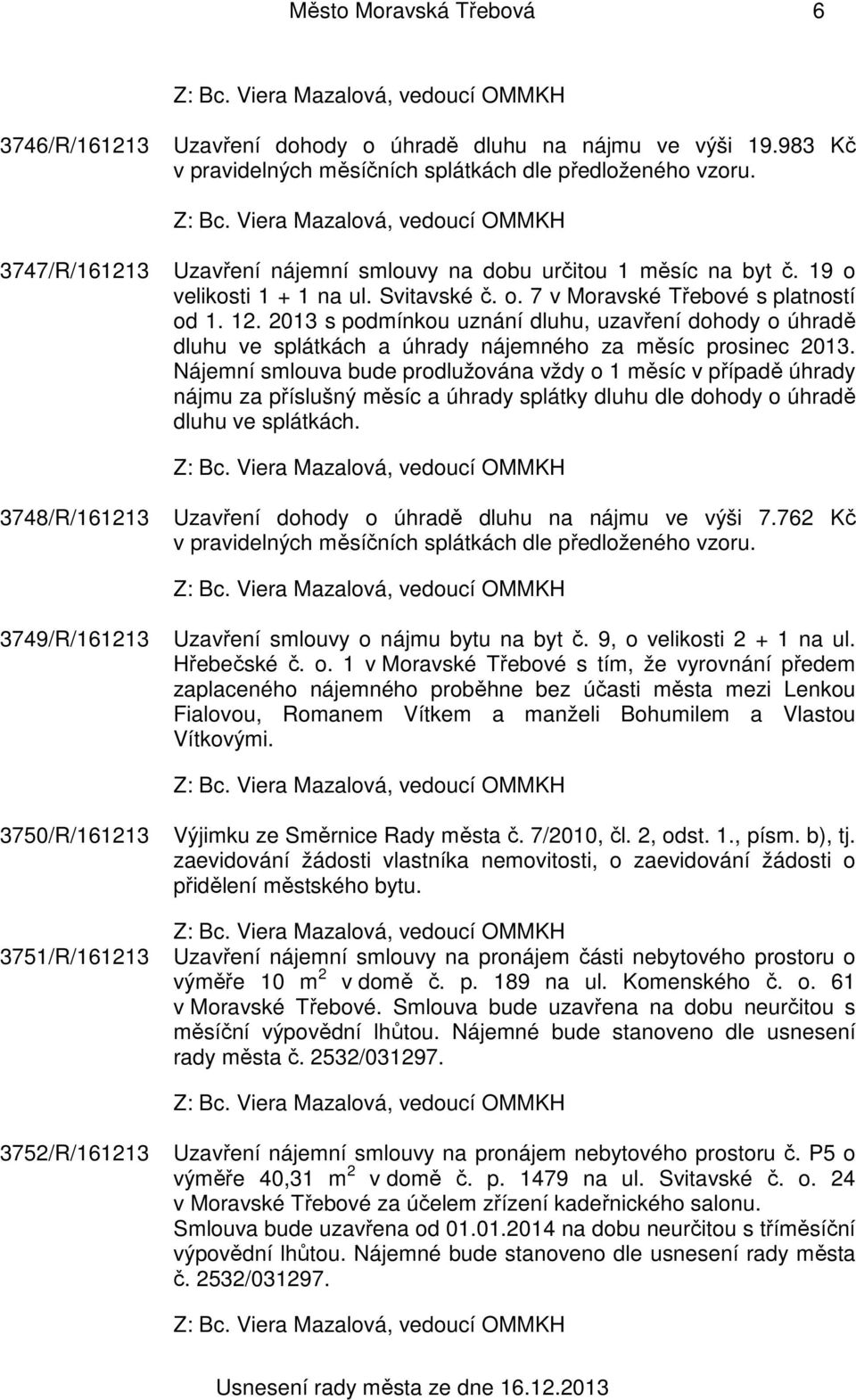 2013 s podmínkou uznání dluhu, uzavření dohody o úhradě dluhu ve splátkách a úhrady nájemného za měsíc prosinec 2013.