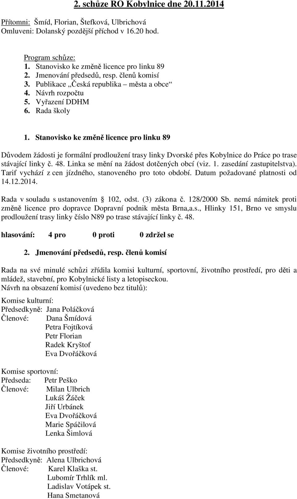 Stanovisko ke změně licence pro linku 89 Důvodem žádosti je formální prodloužení trasy linky Dvorské přes Kobylnice do Práce po trase stávající linky č. 48.