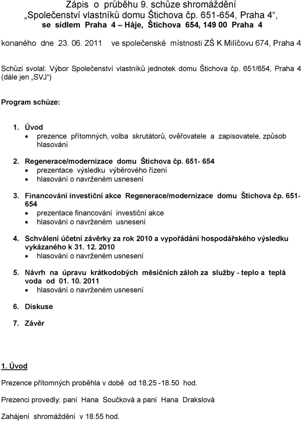 Úvod prezence přítomných, volba skrutátorů, ověřovatele a zapisovatele, způsob hlasování 2. Regenerace/modernizace domu Štichova čp. 651-654 prezentace výsledku výběrového řízení 3.