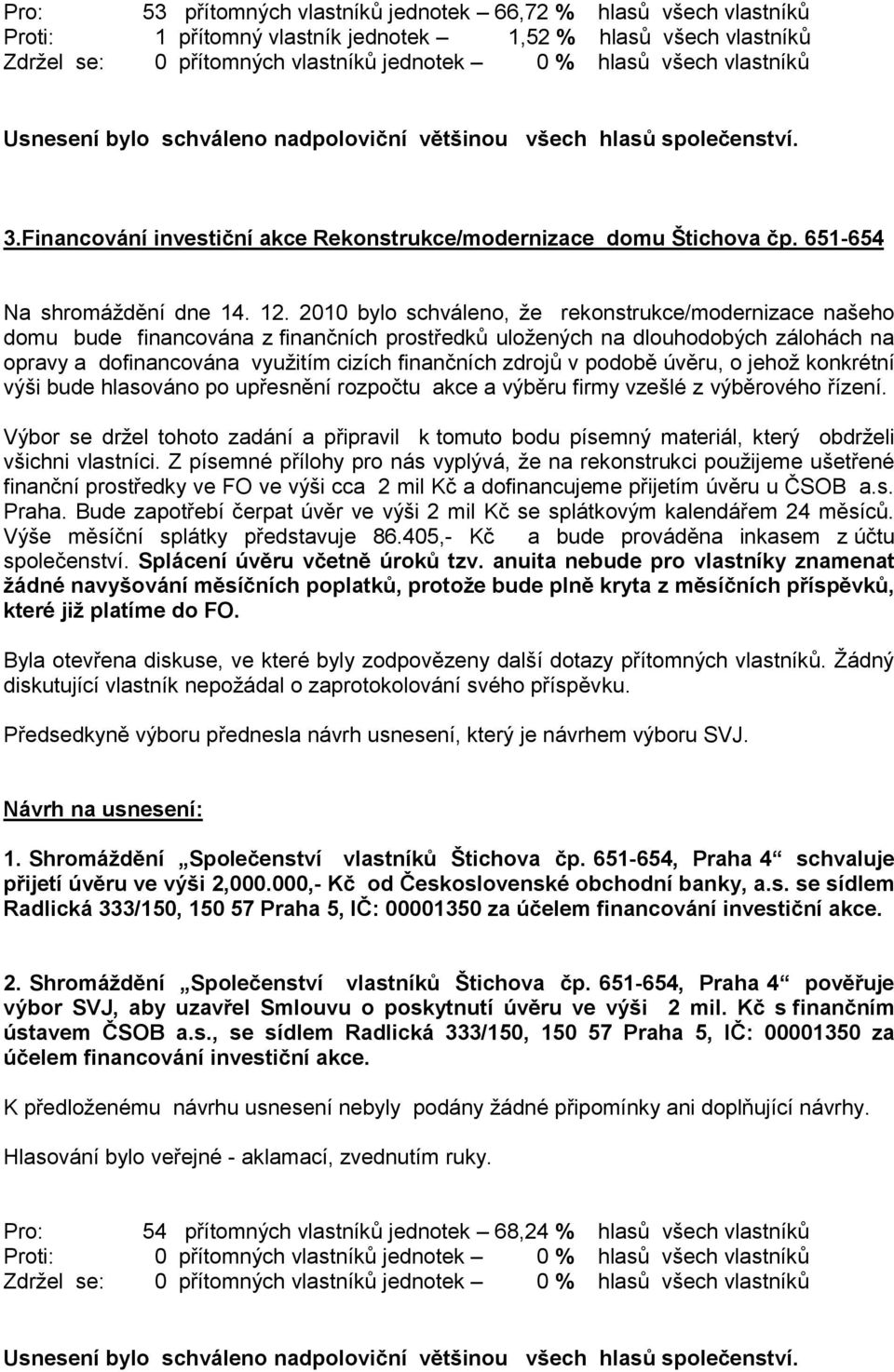 2010 bylo schváleno, že rekonstrukce/modernizace našeho domu bude financována z finančních prostředků uložených na dlouhodobých zálohách na opravy a dofinancována využitím cizích finančních zdrojů v