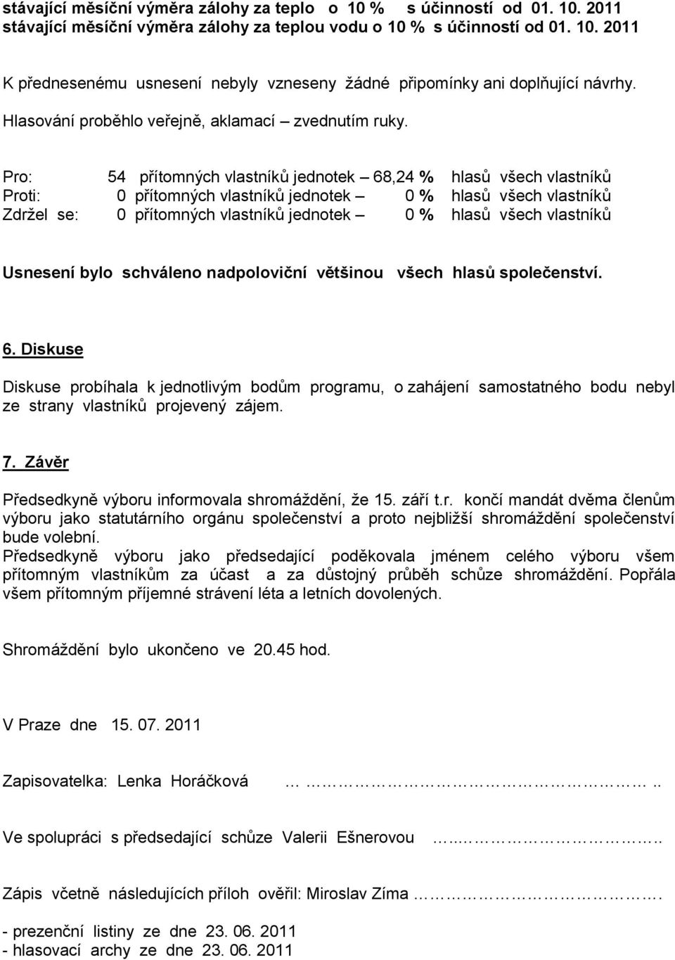 Diskuse Diskuse probíhala k jednotlivým bodům programu, o zahájení samostatného bodu nebyl ze strany vlastníků projevený zájem. 7. Závěr Předsedkyně výboru informovala shromáždění, že 15. září t.r. končí mandát dvěma členům výboru jako statutárního orgánu společenství a proto nejbližší shromáždění společenství bude volební.