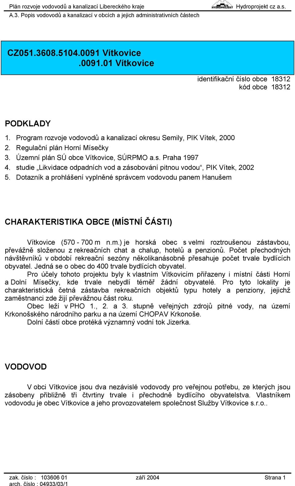 Dotazník a prohlášení vyplněné správcem vodovodu panem Hanušem CHARAKTERISTIKA OBCE (MÍSTNÍ ČÁSTI) Vítkovice (570-700 m n.m.) je horská obec s velmi roztroušenou zástavbou, převážně složenou z rekreačních chat a chalup, hotelů a penzionů.