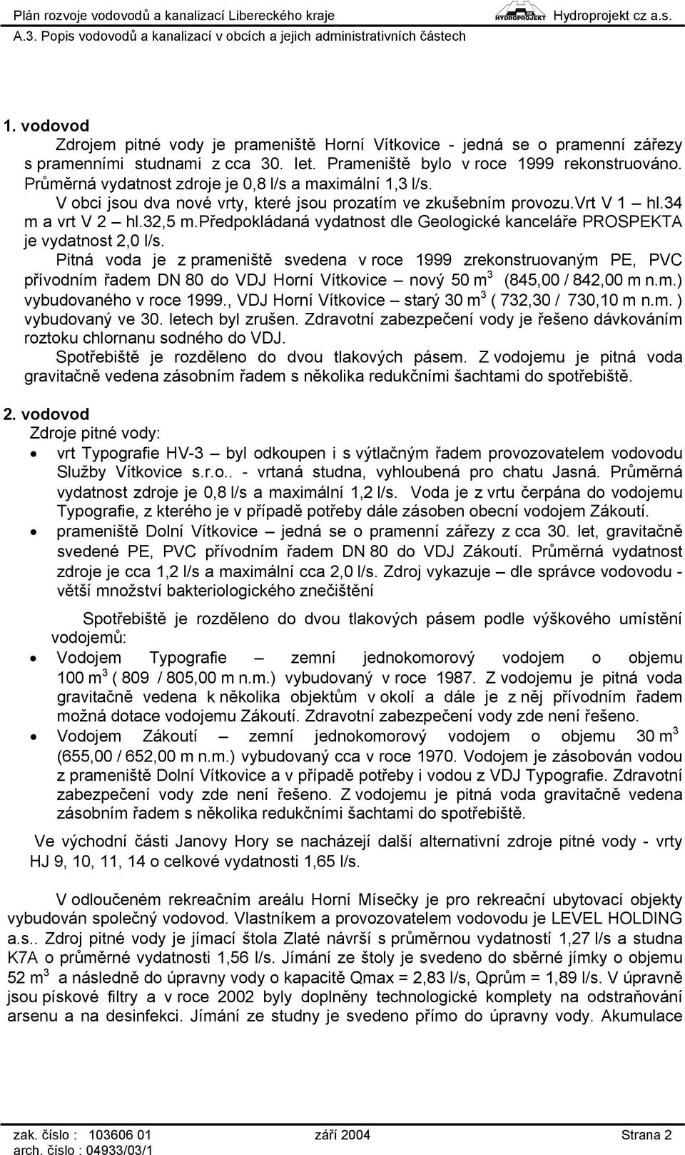 předpokládaná vydatnost dle Geologické kanceláře PROSPEKTA je vydatnost 2,0 l/s.