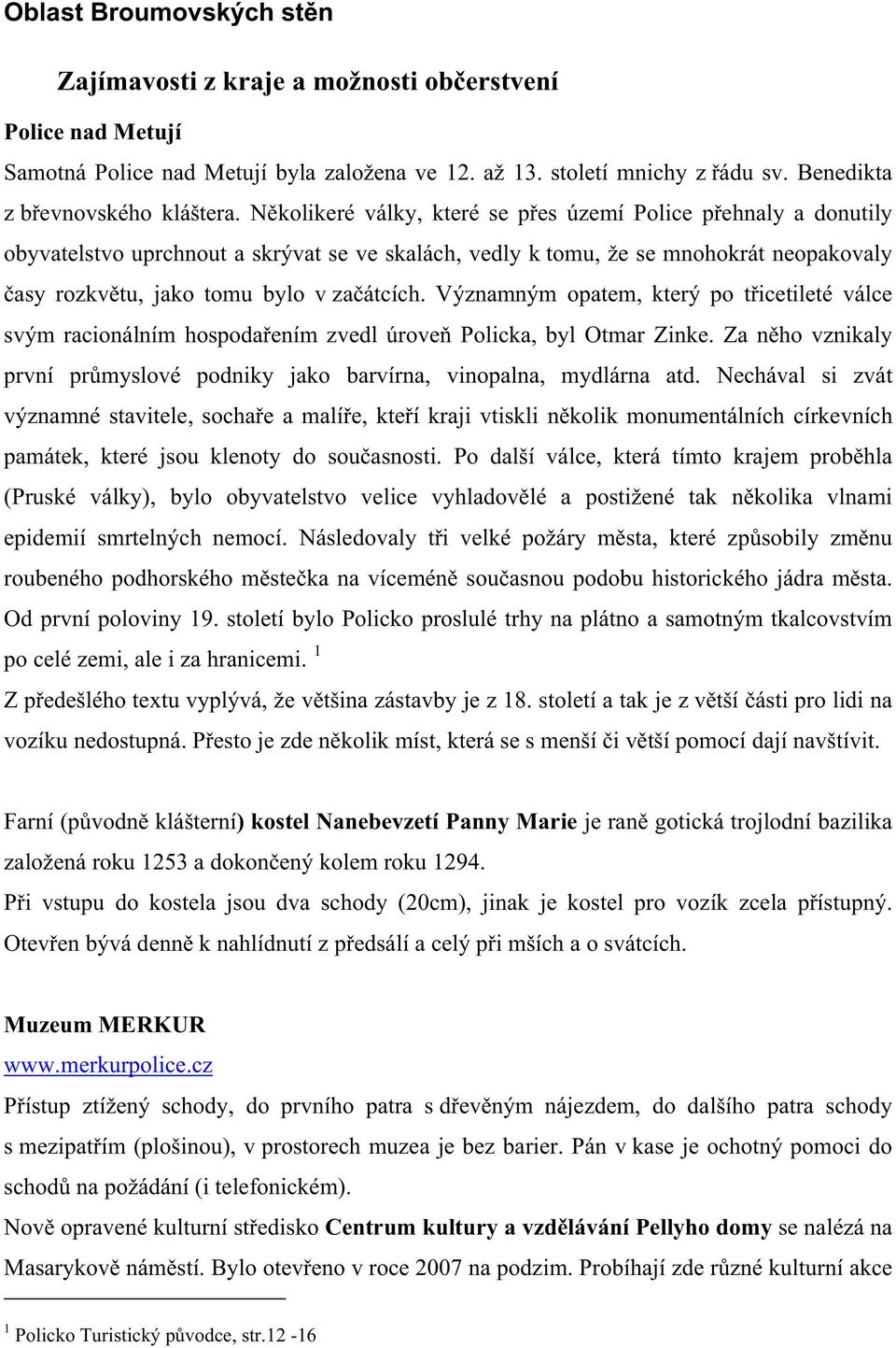 Významným opatem, který po t icetileté válce svým racionálním hospoda ením zvedl úrove Policka, byl Otmar Zinke. Za n ho vznikaly první pr myslové podniky jako barvírna, vinopalna, mydlárna atd.