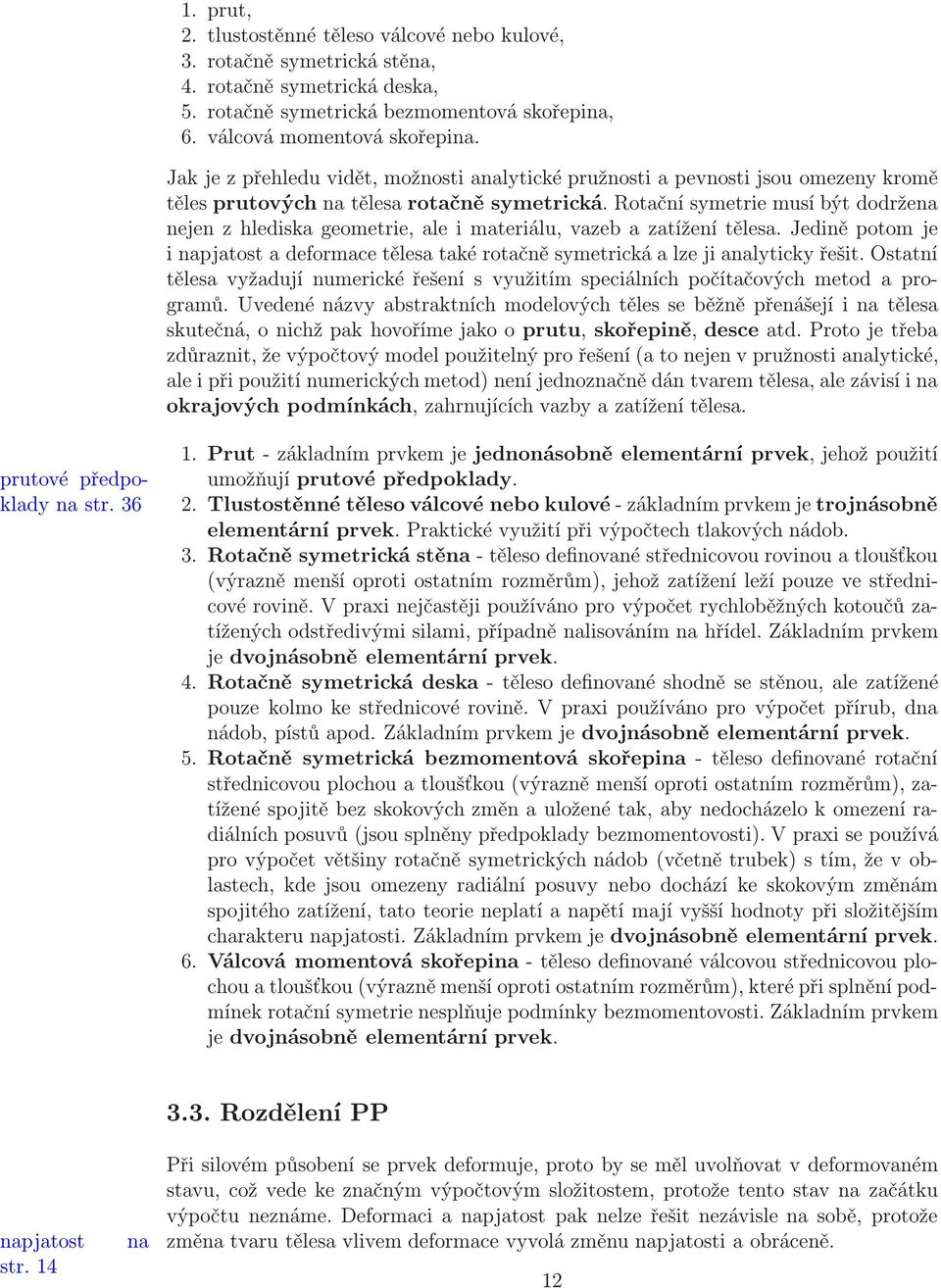 Rotační symetrie musí být dodržena nejen z hlediska geometrie, ale i materiálu, vazeb a zatížení tělesa.