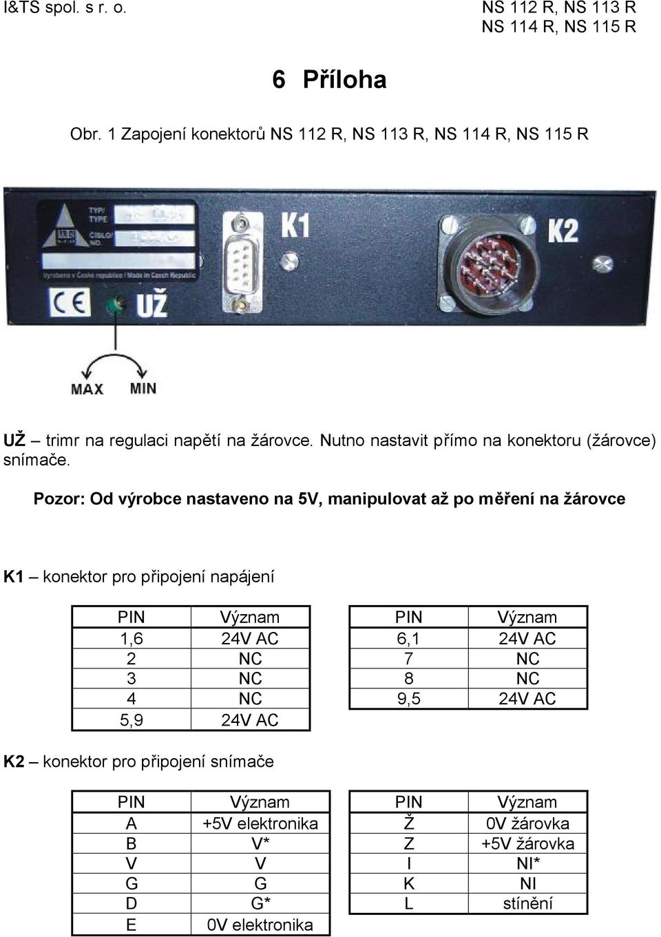 Pozor: Od výrobce nastaveno na 5V, manipulovat až po měření na žárovce K1 konektor pro připojení napájení PIN Význam PIN