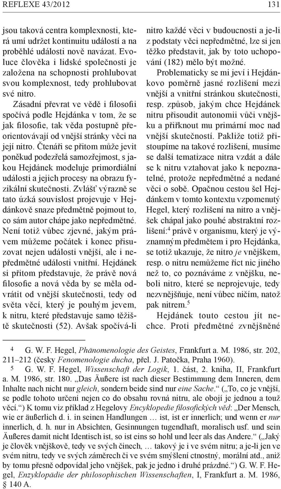 Zásadní převrat ve vědě i filosofii spočívá podle Hejdánka v tom, že se jak filosofie, tak věda postupně přeorientovávají od vnější stránky věci na její nitro.