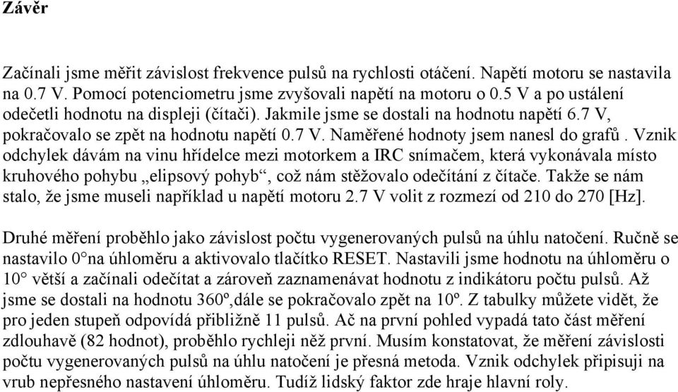 Vznik odchylek dávám na vinu hřídelce mezi motorkem a IRC snímačem, která vykonávala místo kruhového pohybu elipsový pohyb, což nám stěžovalo odečítání z čítače.