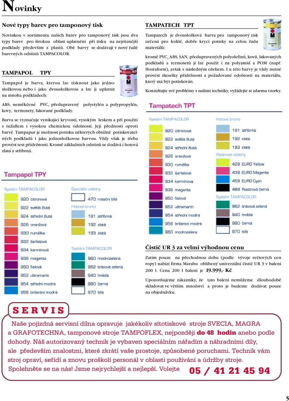 TAMPAPOL TPY Tampapol je barva, kterou lze tisknout jako jednosložkovou nebo i jako dvousložkovou a lze ji uplatnit na mnoha podkladech: TAMPATECH TPT Tampatech je dvousložková barva pro tamponový