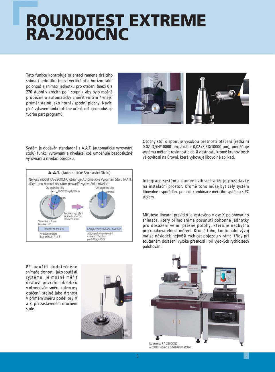 Systém je dodáván standardně s A.A.T. (automatické vyrovnání stolu) funkcí vyrovnání a nivelace, což umožňuje bezobslužné vyrovnání a nivelaci obrobku.