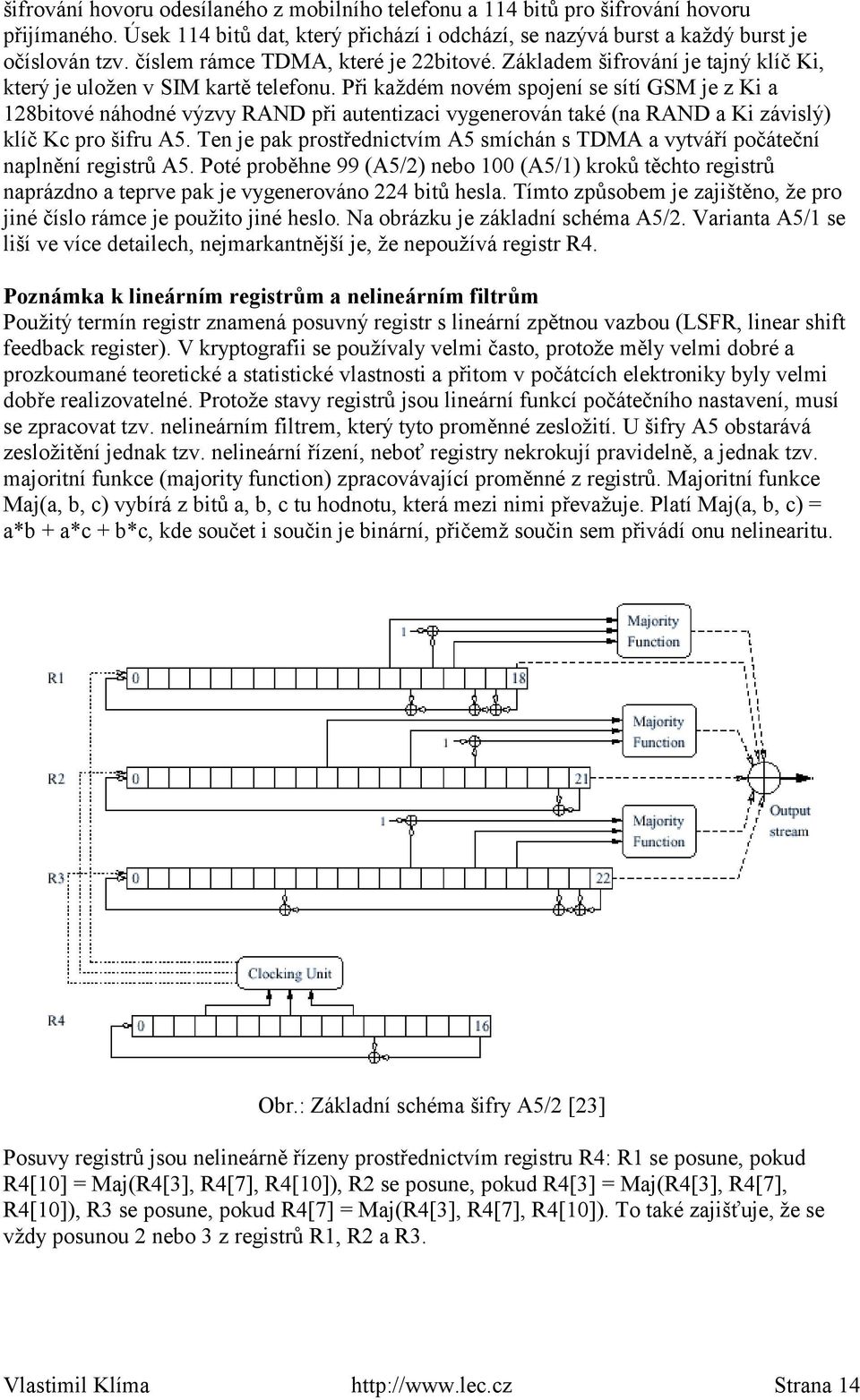 Při každém novém spojení se sítí GSM je z Ki a 128bitové náhodné výzvy RAND při autentizaci vygenerován také (na RAND a Ki závislý) klíč Kc pro šifru A5.