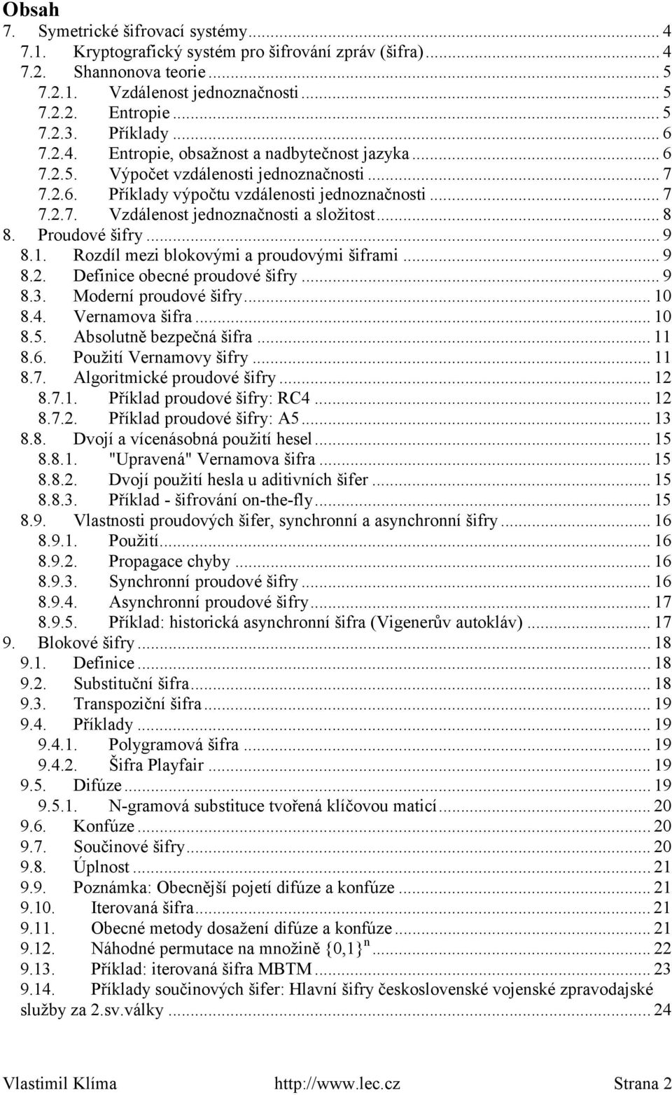 .. 8 8. Proudové šifry... 9 8.1. Rozdíl mezi blokovými a proudovými šiframi... 9 8.2. Definice obecné proudové šifry... 9 8.3. Moderní proudové šifry... 10 8.4. Vernamova šifra... 10 8.5.