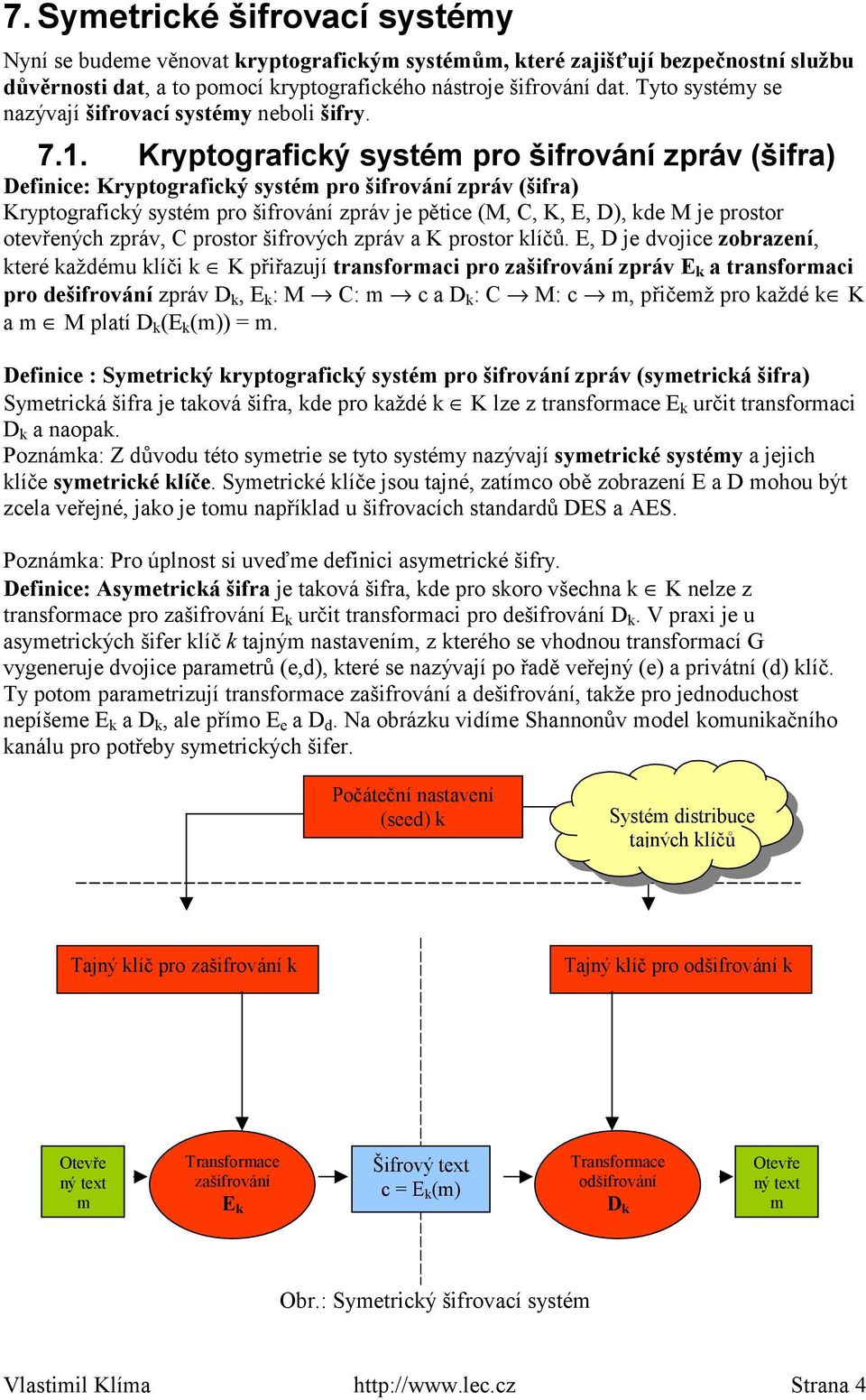Kryptografický systém pro šifrování zpráv (šifra) Definice: Kryptografický systém pro šifrování zpráv (šifra) Kryptografický systém pro šifrování zpráv je pětice (M, C, K, E, D), kde M je prostor