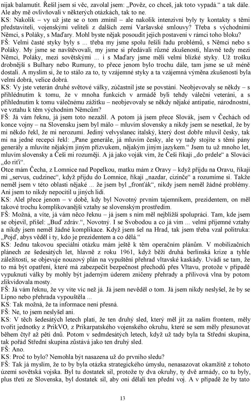Mohl byste nějak posoudit jejich postavení v rámci toho bloku? FŠ: Velmi časté styky byly s... třeba my jsme spolu řešili řadu problémů, s Němci nebo s Poláky.