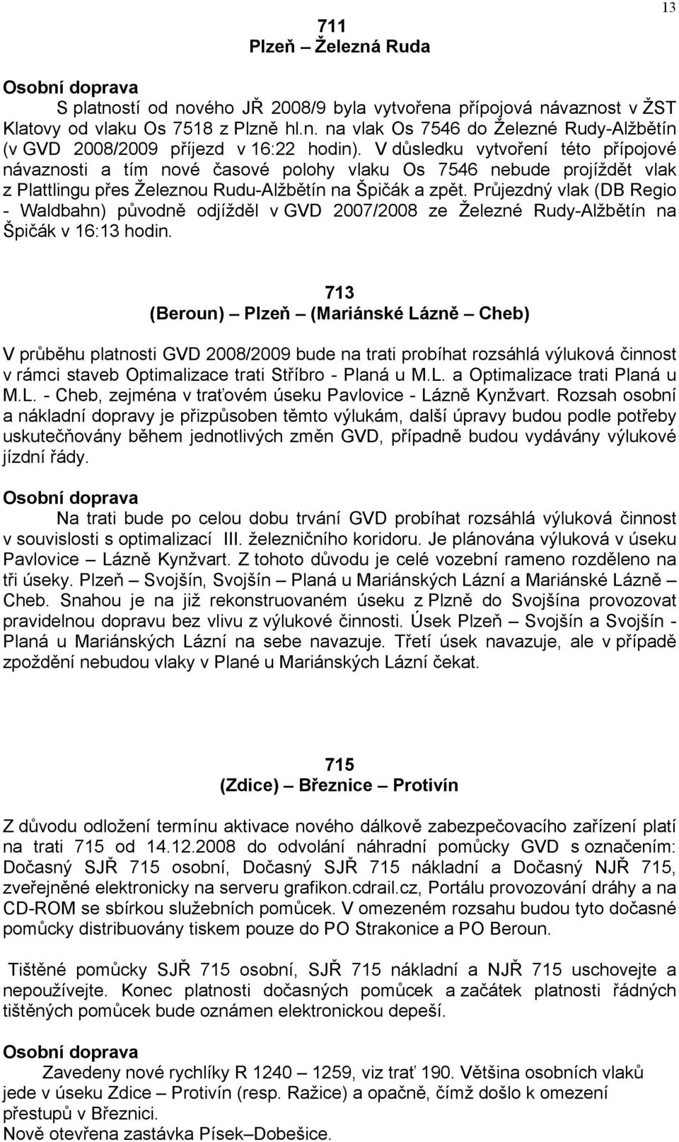 Průjezdný vlak (DB Regio - Waldbahn) původně odjížděl v GVD 2007/2008 ze Železné Rudy-Alžbětín na Špičák v 16:13 hodin.