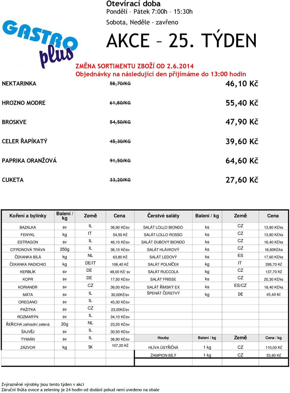 91,50/KG 64,60 Kč CUKETA 33,20/KG 27,60 Kč Koření a bylinky Balení / Země Cena Čerstvé saláty Balení / Země Cena BAZALKA sv IL 36,90 K č/sv SALÁT LOLLO BIONDO 13,80 K č/ FENYKL 54,50 Kč SALÁT LOLLO