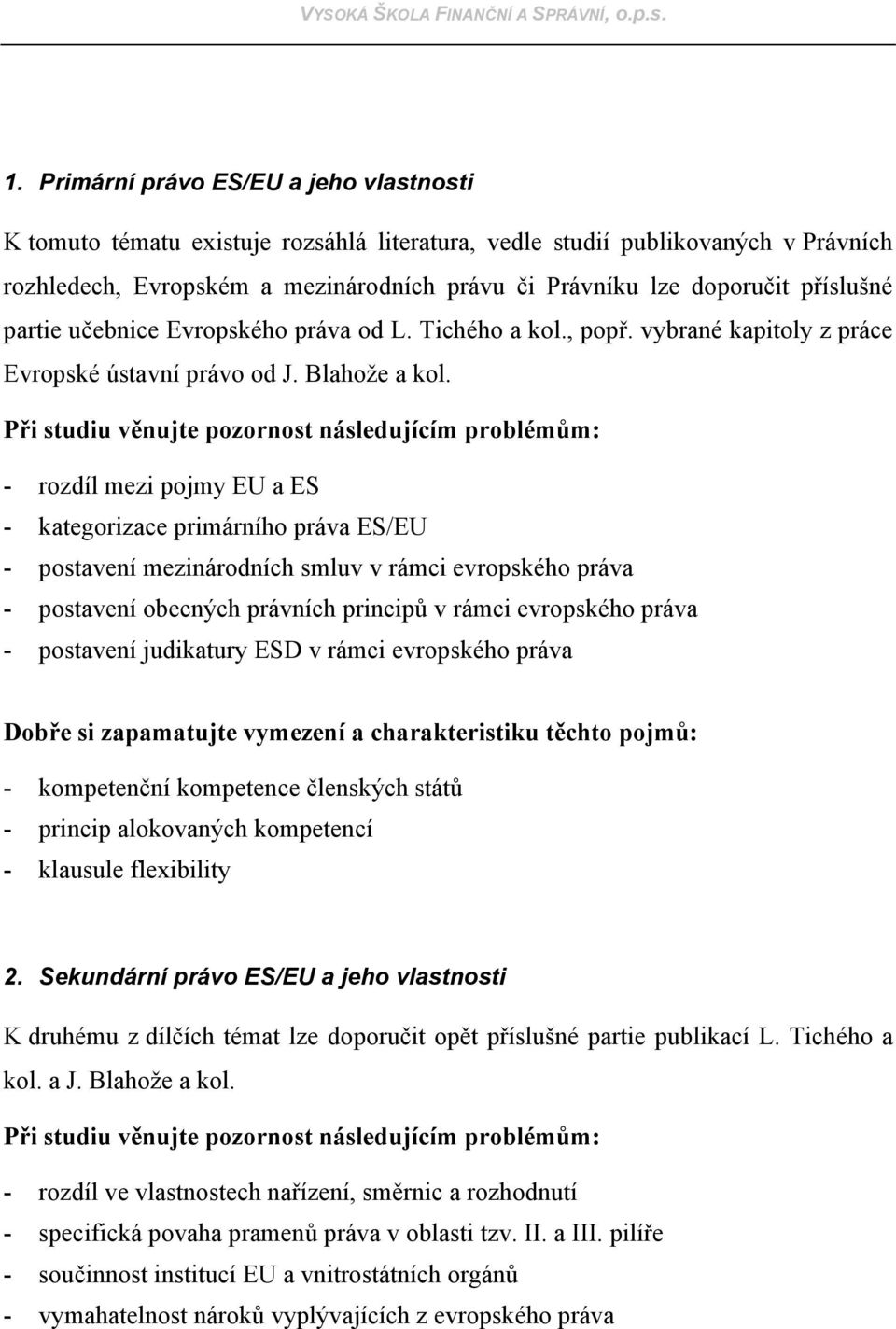 - rozdíl mezi pojmy EU a ES - kategorizace primárního práva ES/EU - postavení mezinárodních smluv v rámci evropského práva - postavení obecných právních principů v rámci evropského práva - postavení