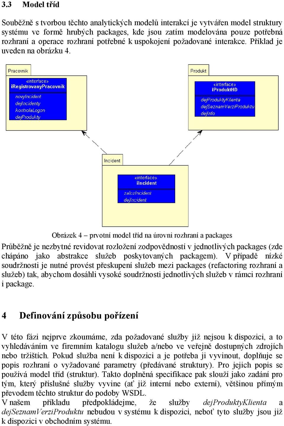 Obrázek 4 prvotní model tříd na úrovni rozhraní a packages Průběžně je nezbytné revidovat rozložení zodpovědností v jednotlivých packages (zde chápáno jako abstrakce služeb poskytovaných packagem).