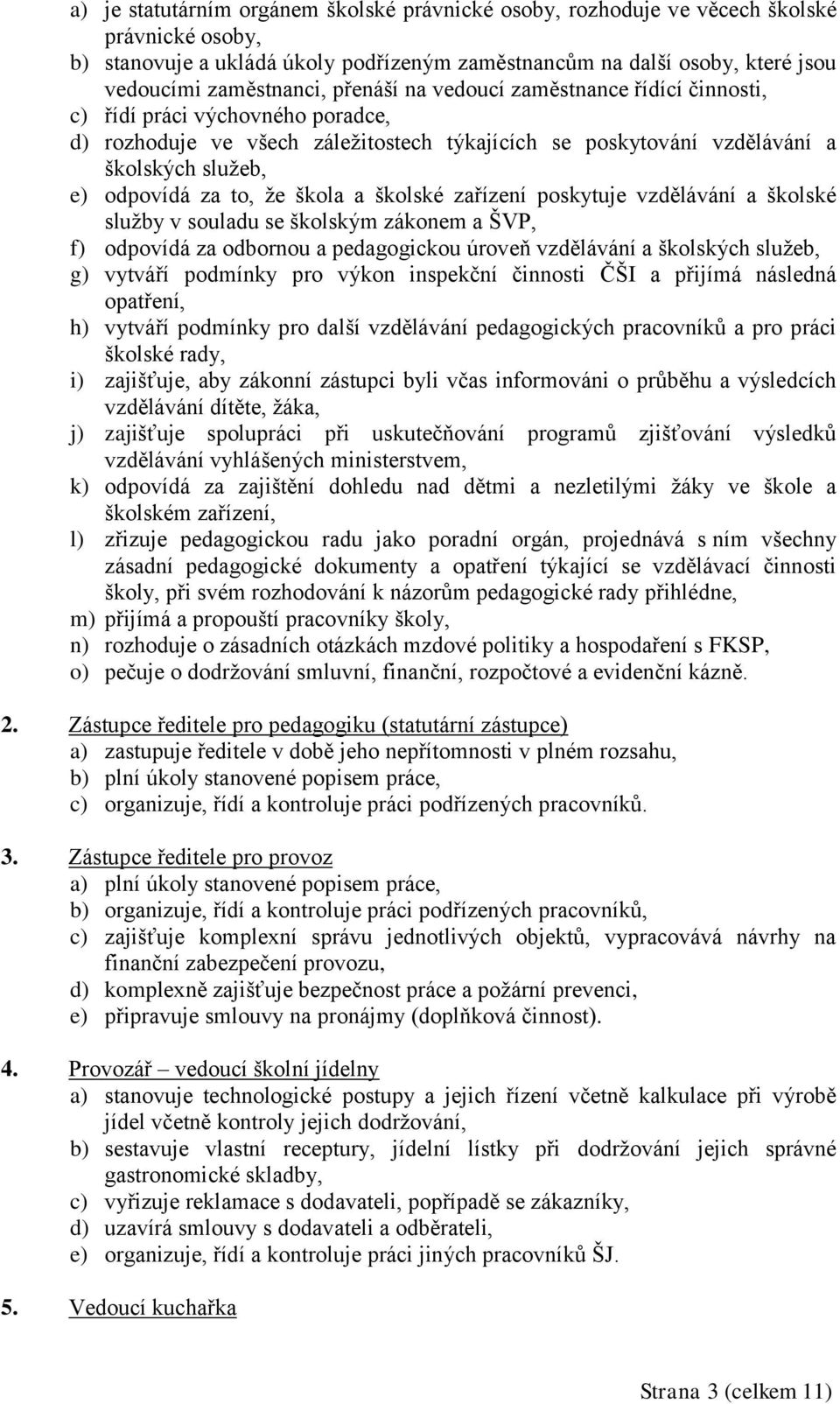 škola a školské zařízení poskytuje vzdělávání a školské služby v souladu se školským zákonem a ŠVP, f) odpovídá za odbornou a pedagogickou úroveň vzdělávání a školských služeb, g) vytváří podmínky