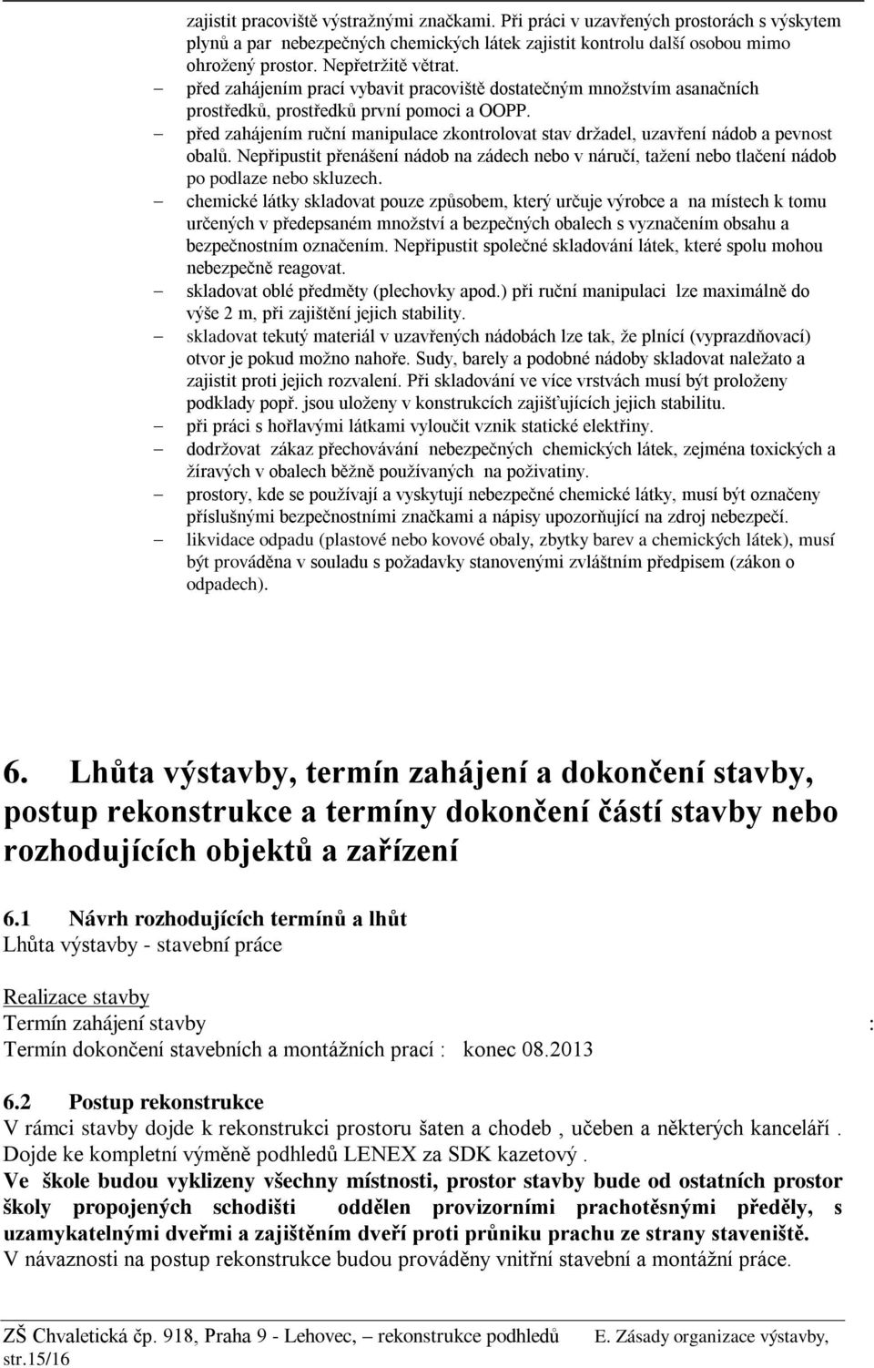 před zahájením ruční manipulace zkontrolovat stav držadel, uzavření nádob a pevnost obalů. Nepřipustit přenášení nádob na zádech nebo v náručí, tažení nebo tlačení nádob po podlaze nebo skluzech.