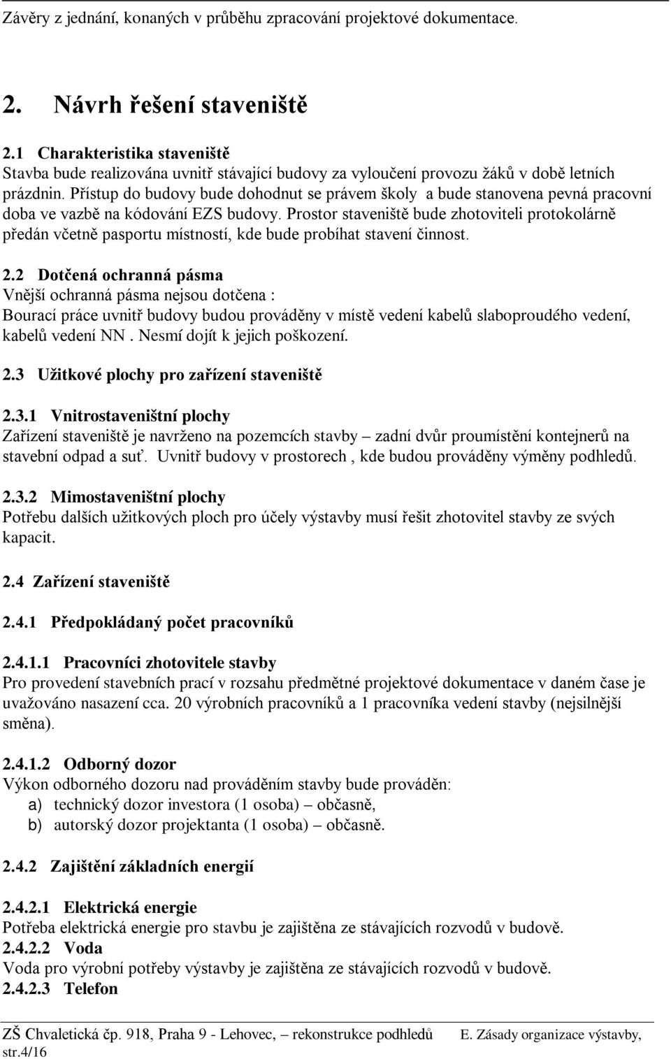 Přístup do budovy bude dohodnut se právem školy a bude stanovena pevná pracovní doba ve vazbě na kódování EZS budovy.