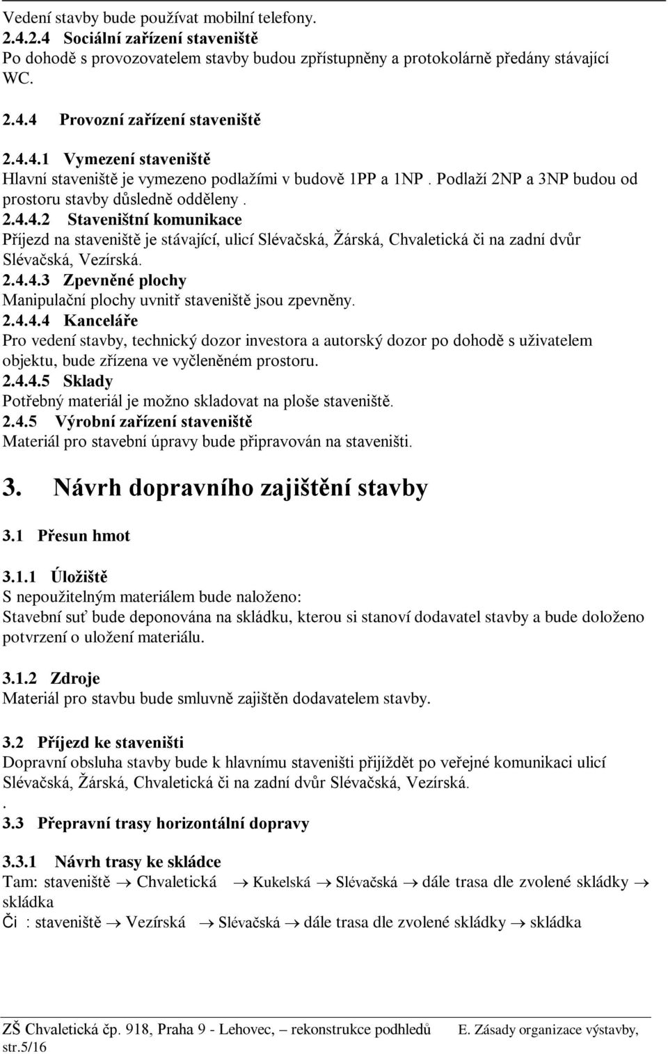 2.4.4.3 Zpevněné plochy Manipulační plochy uvnitř staveniště jsou zpevněny. 2.4.4.4 Kanceláře Pro vedení stavby, technický dozor investora a autorský dozor po dohodě s uživatelem objektu, bude zřízena ve vyčleněném prostoru.