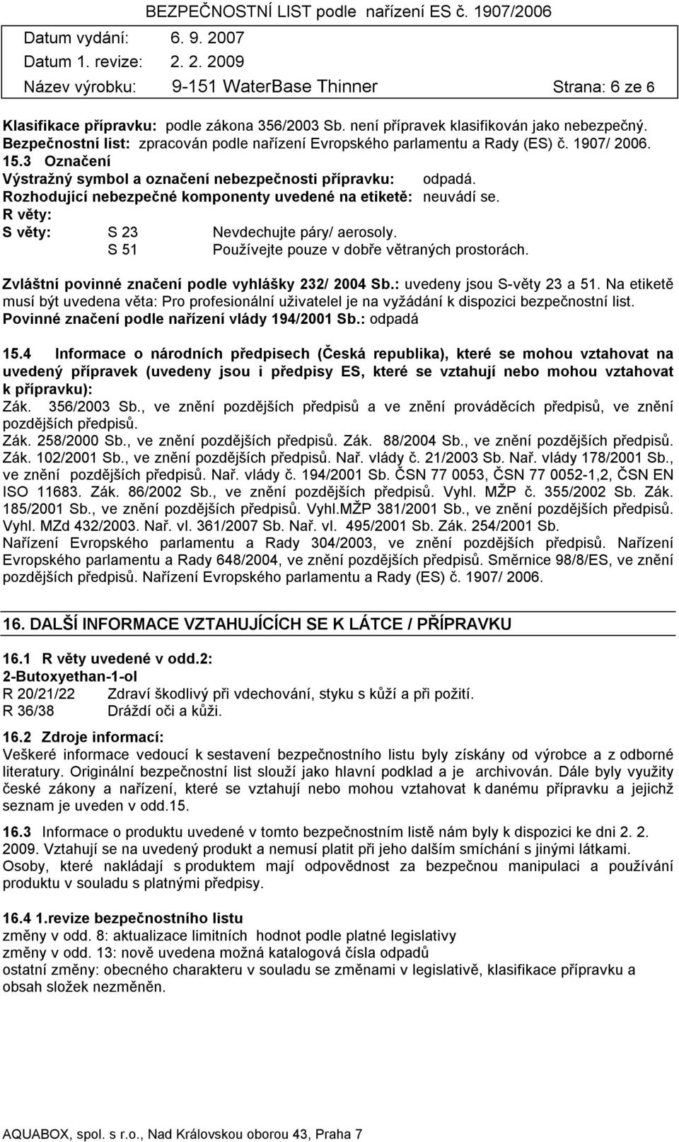 Rozhodující nebezpečné komponenty uvedené na etiketě: neuvádí se. R věty: S věty: S 23 Nevdechujte páry/ aerosoly. S 51 Používejte pouze v dobře větraných prostorách.