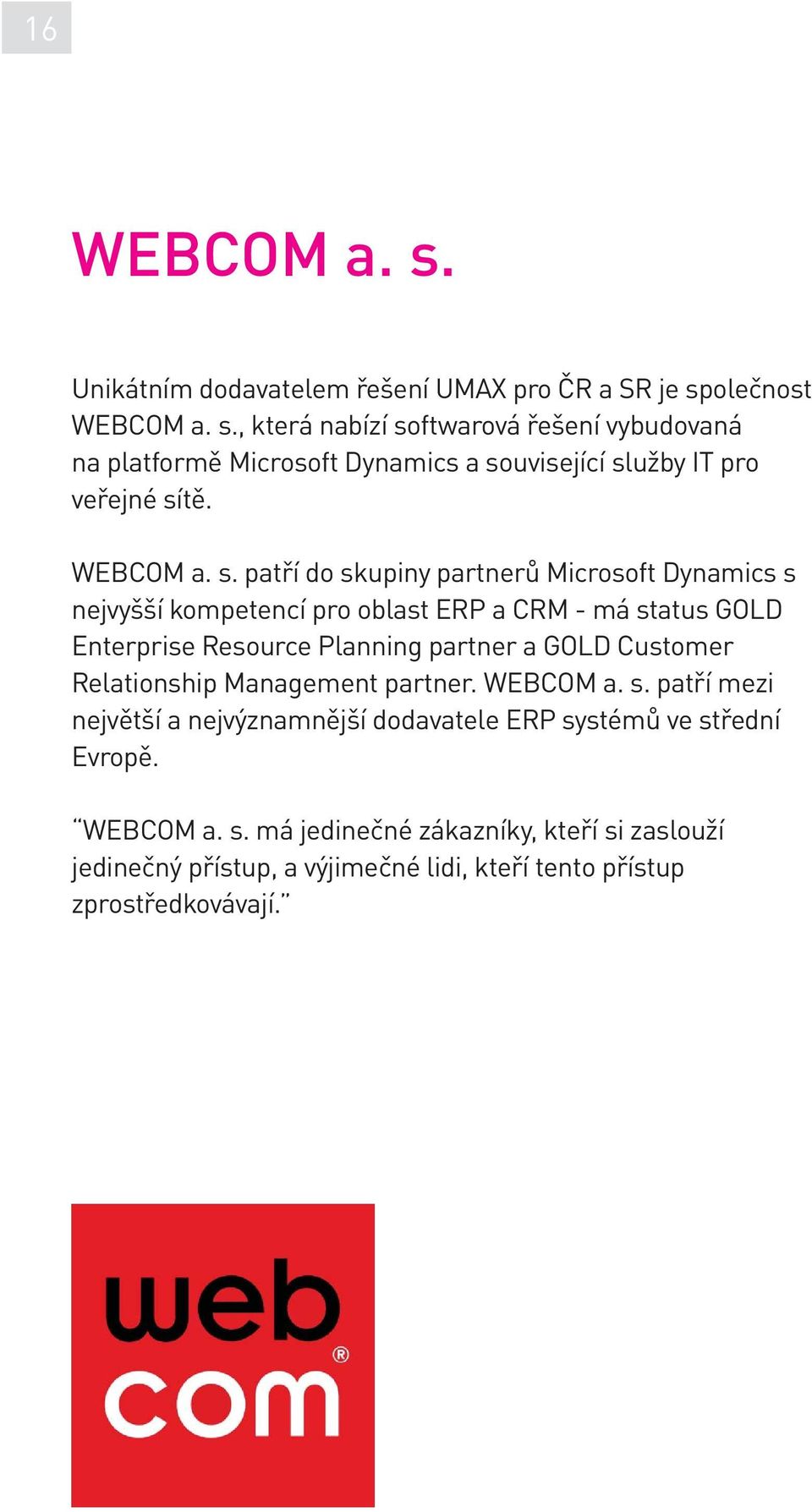 patří do skupiny partnerů Microsoft Dynamics s nejvyšší kompetencí pro oblast ERP a CRM - má status GOLD Enterprise Resource Planning partner a GOLD Customer