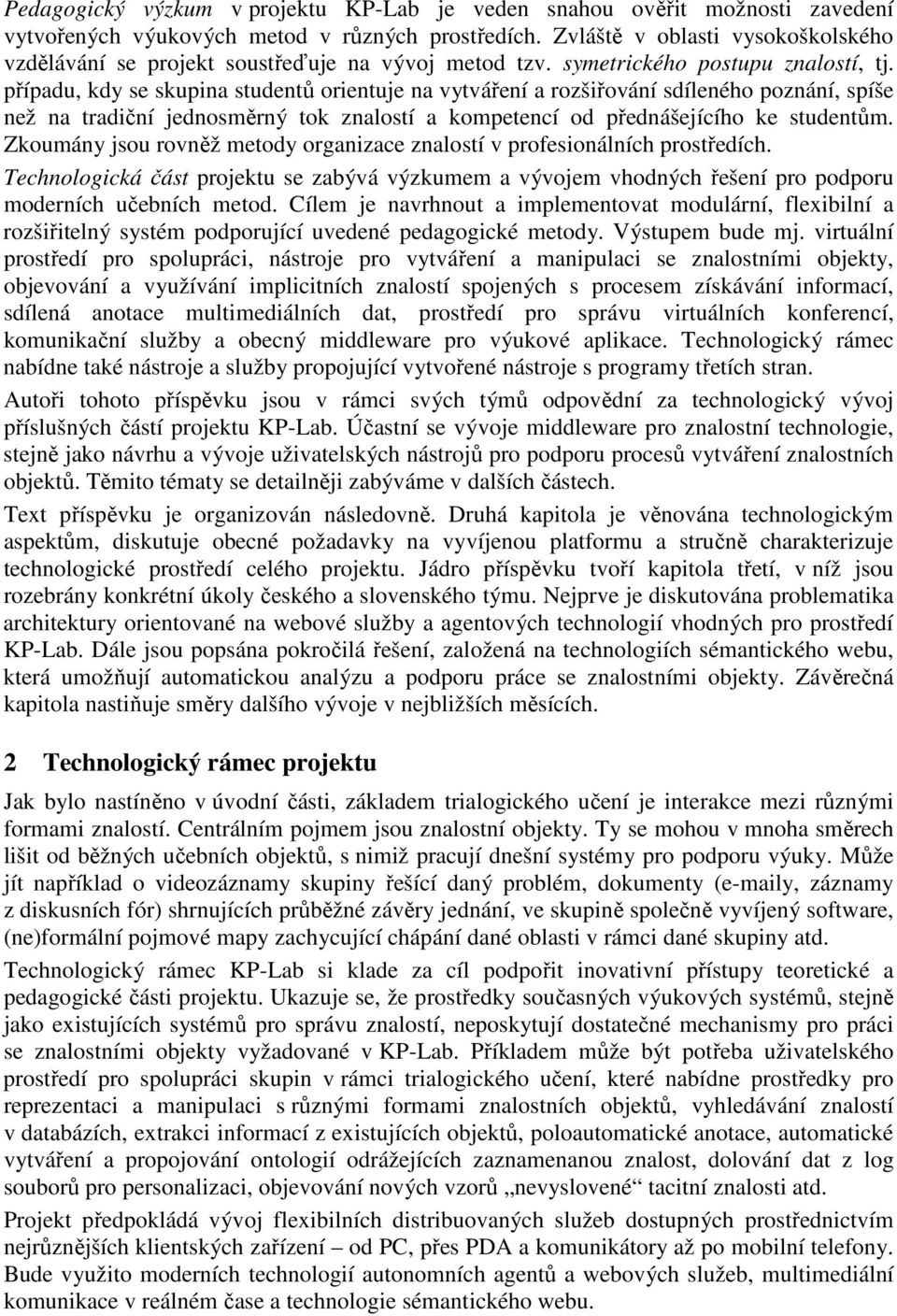 případu, kdy se skupina studentů orientuje na vytváření a rozšiřování sdíleného poznání, spíše než na tradiční jednosměrný tok znalostí a kompetencí od přednášejícího ke studentům.