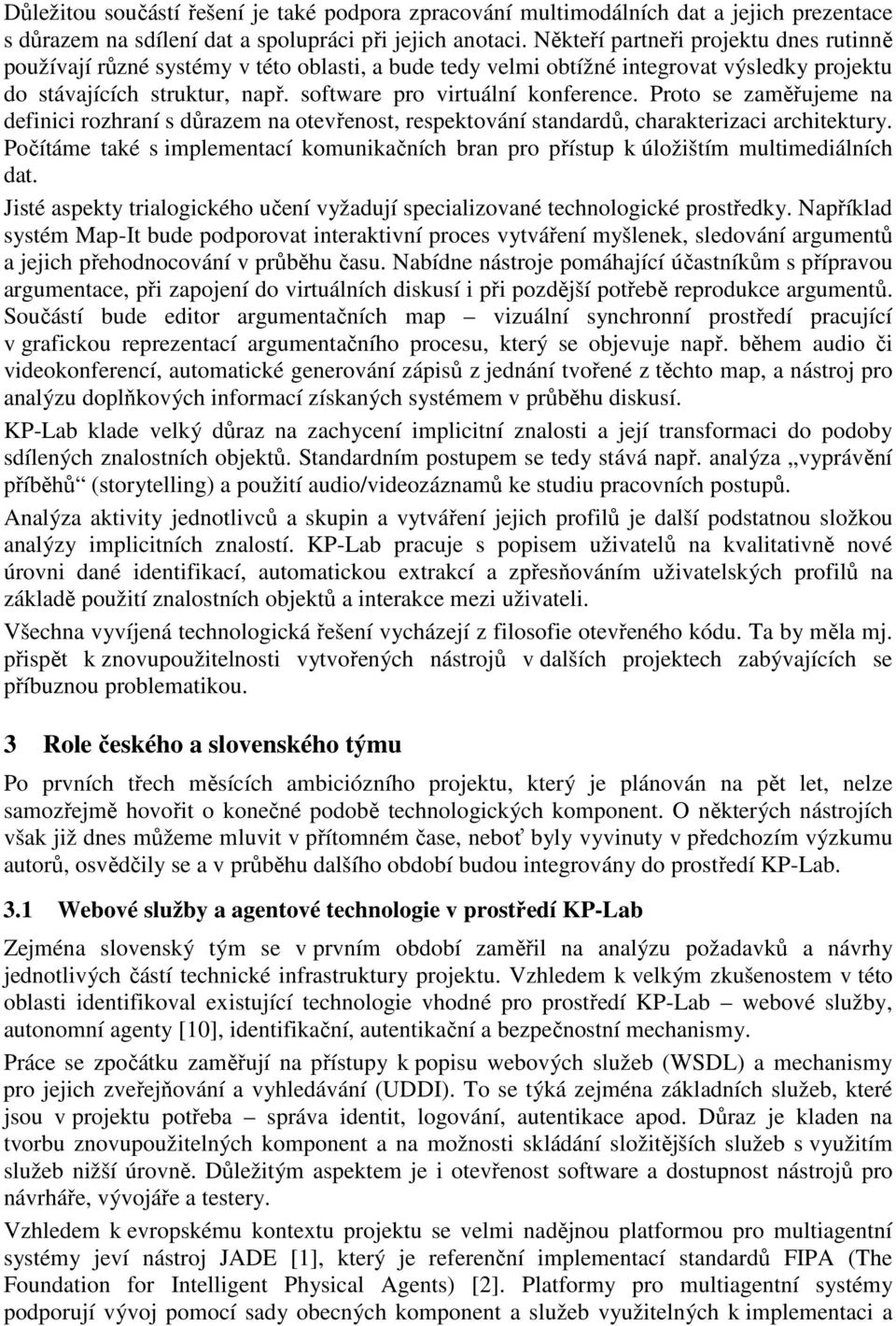 Proto se zaměřujeme na definici rozhraní s důrazem na otevřenost, respektování standardů, charakterizaci architektury.