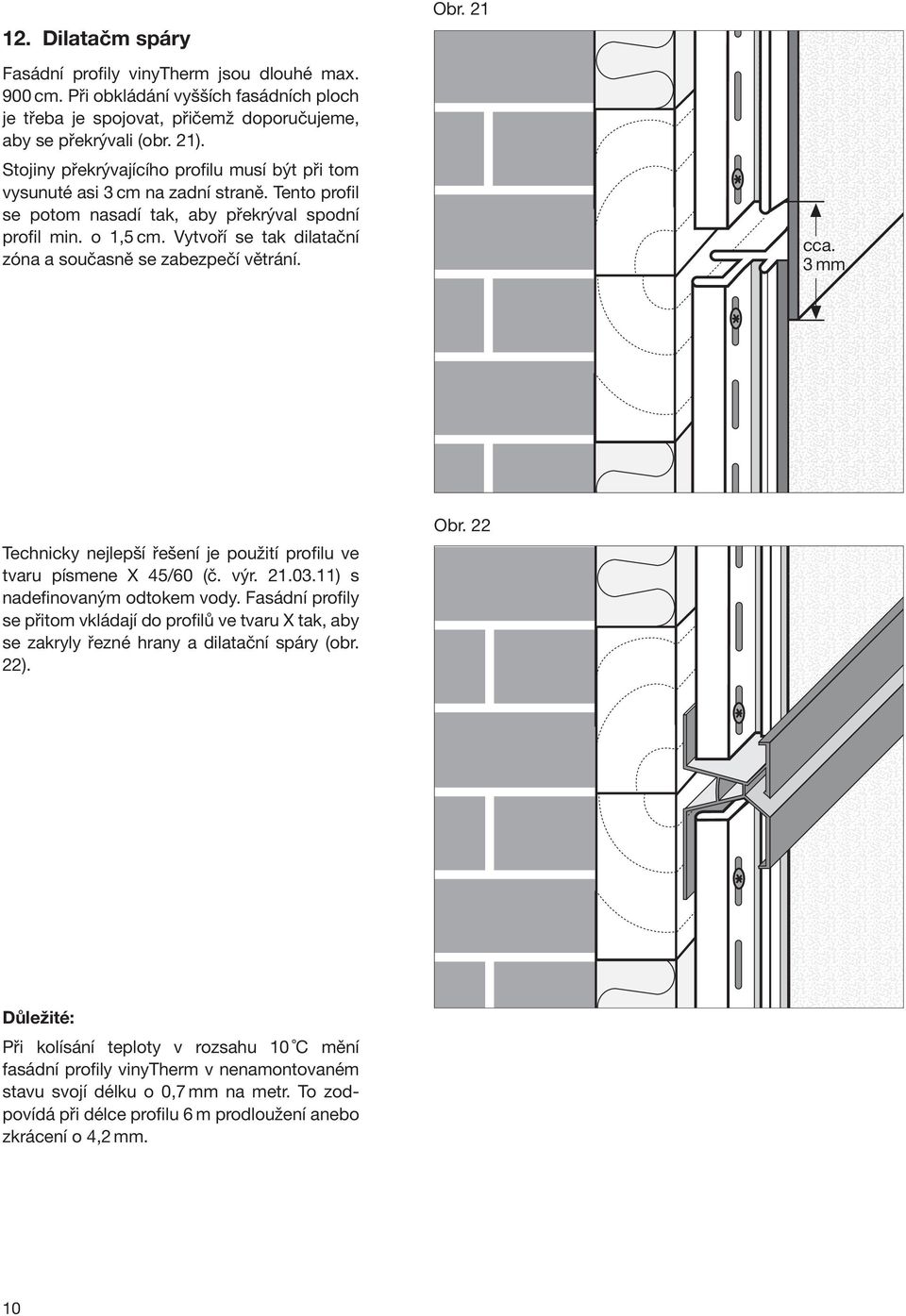 Vytvoří se tak dilatační zóna a současně se zabezpečí větrání. Obr. 21 cca. 3mm Technicky nejlepší řešení je použití profilu ve tvaru písmene X 45/60 (č. výr. 21.03.11) s nadefinovaným odtokem vody.