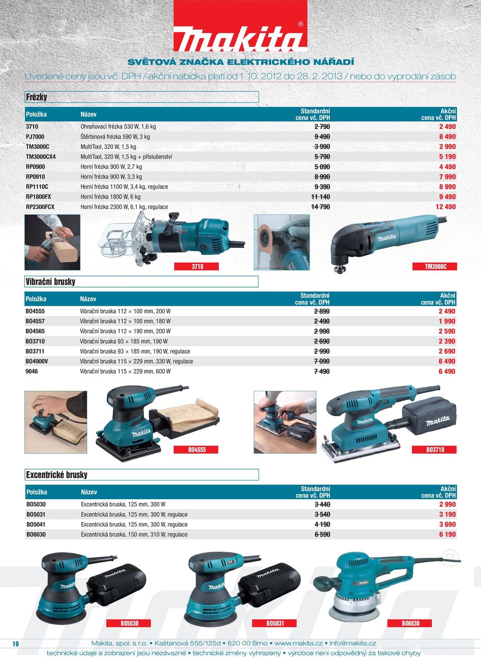 1800 W, 6 kg 11 140 9 490 RP2300FCX Horní frézka 2300 W, 6,1 kg, regulace 14 790 12 490 Vibrační brusky 3710 TM3000C BO4555 Vibrační bruska 112 100 mm, 200 W 2 890 2 490 BO4557 Vibrační bruska 112