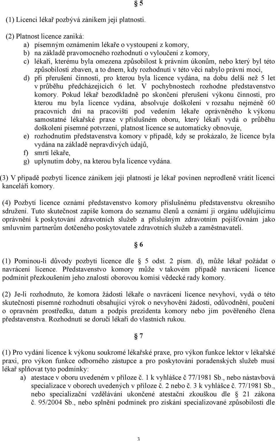 úkonům, nebo který byl této způsobilosti zbaven, a to dnem, kdy rozhodnutí v této věci nabylo právní moci, d) při přerušení činnosti, pro kterou byla licence vydána, na dobu delší než 5 let v průběhu