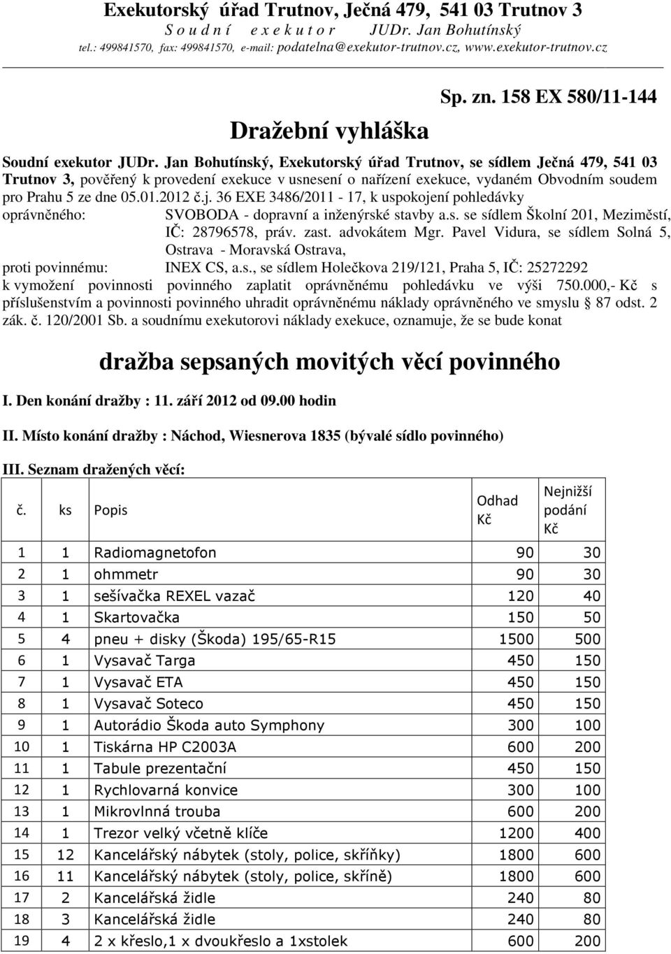 Jan Bohutínský, Exekutorský úřad Trutnov, se sídlem Ječná 479, 541 03 Trutnov 3, pověřený k provedení exekuce v usnesení o nařízení exekuce, vydaném Obvodním soudem pro Prahu 5 ze dne 05.01.2012 č.j.