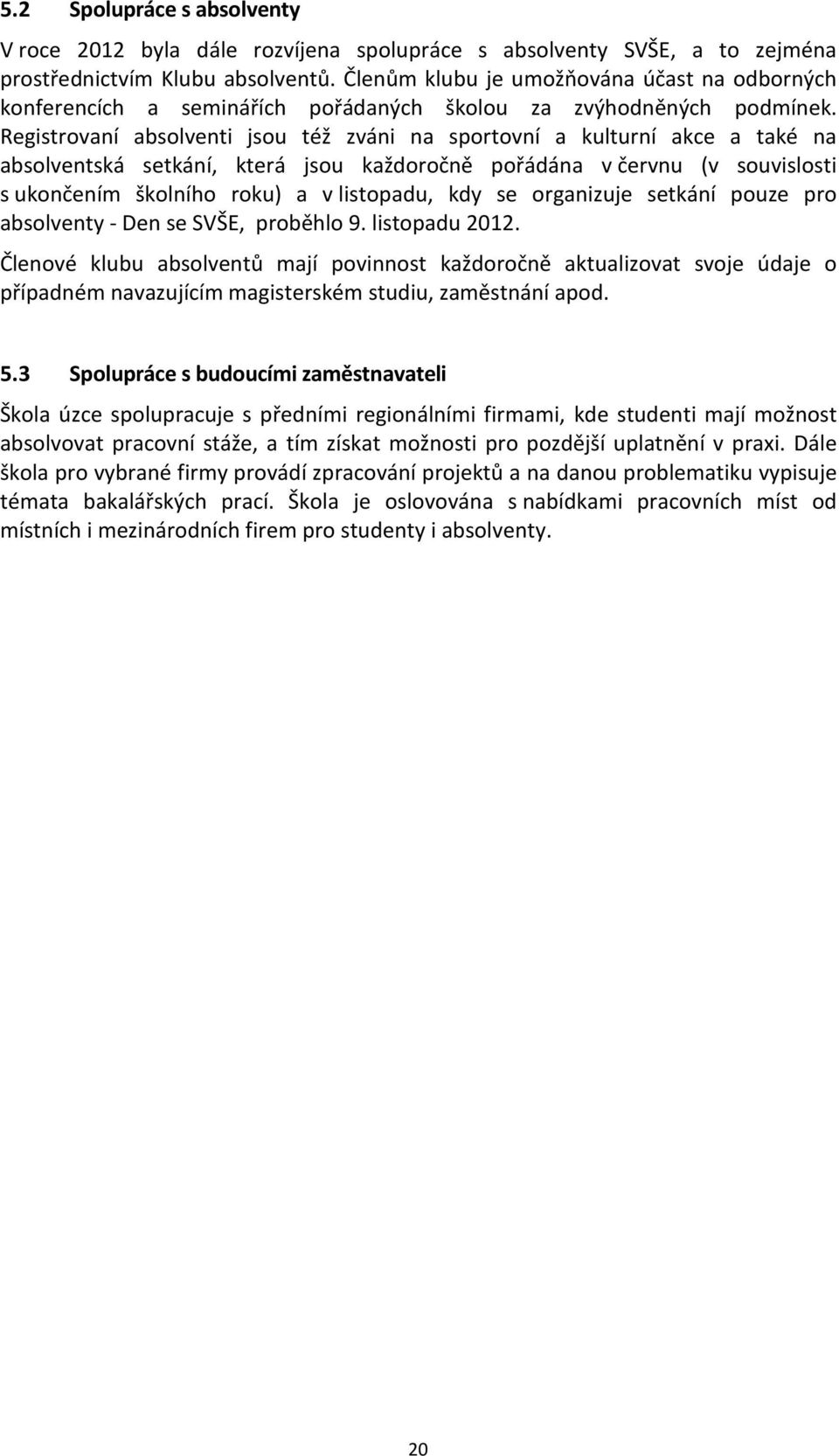 Registrovaní absolventi jsou též zváni na sportovní a kulturní akce a také na absolventská setkání, která jsou každoročně pořádána v červnu (v souvislosti s ukončením školního roku) a v listopadu,