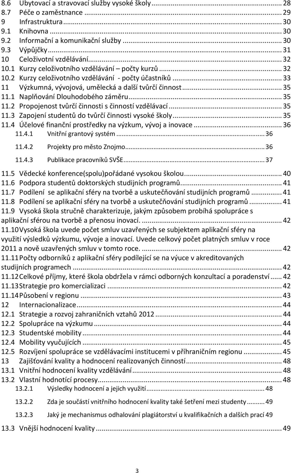 ..33 11 Výzkumná, vývojová, umělecká a další tvůrčí činnost...35 11.1 Naplňování Dlouhodobého záměru...35 11.2 Propojenost tvůrčí činnosti s činností vzdělávací...35 11.3 Zapojení studentů do tvůrčí činnosti vysoké školy.