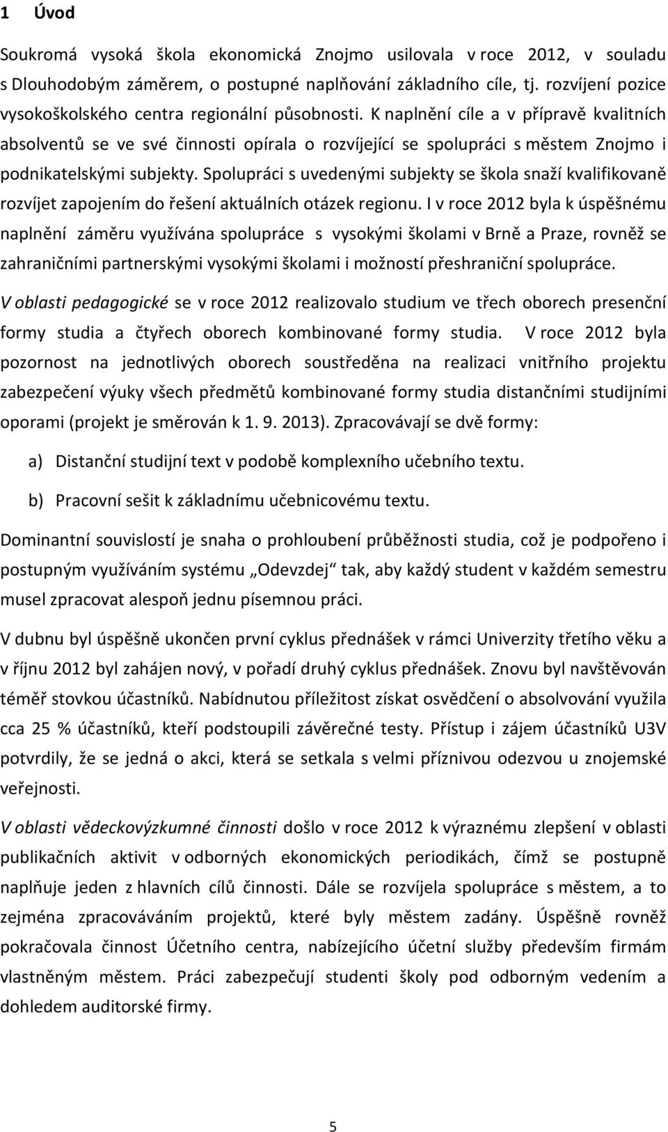 K naplnění cíle a v přípravě kvalitních absolventů se ve své činnosti opírala o rozvíjející se spolupráci s městem Znojmo i podnikatelskými subjekty.
